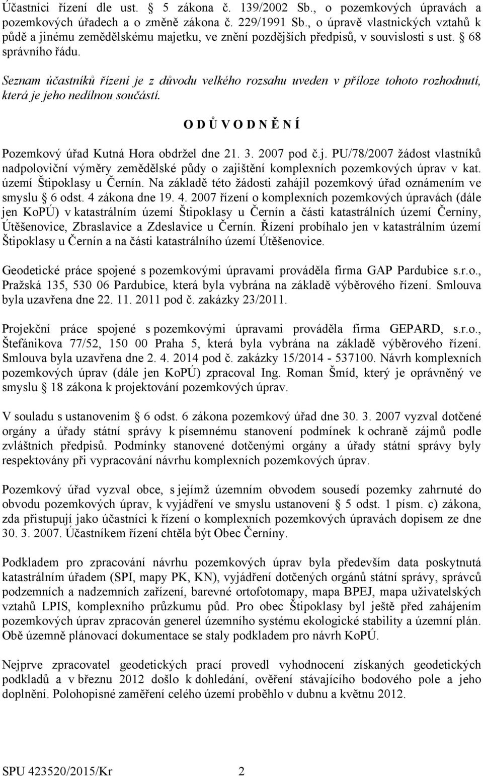 Seznam účastníků řízení je z důvodu velkého rozsahu uveden v příloze tohoto rozhodnutí, která je jeho nedílnou součástí. O D Ů V O D N Ě N Í Pozemkový úřad Kutná Hora obdržel dne 21. 3. 2007 pod č.j. PU/78/2007 žádost vlastníků nadpoloviční výměry zemědělské půdy o zajištění komplexních pozemkových úprav v kat.