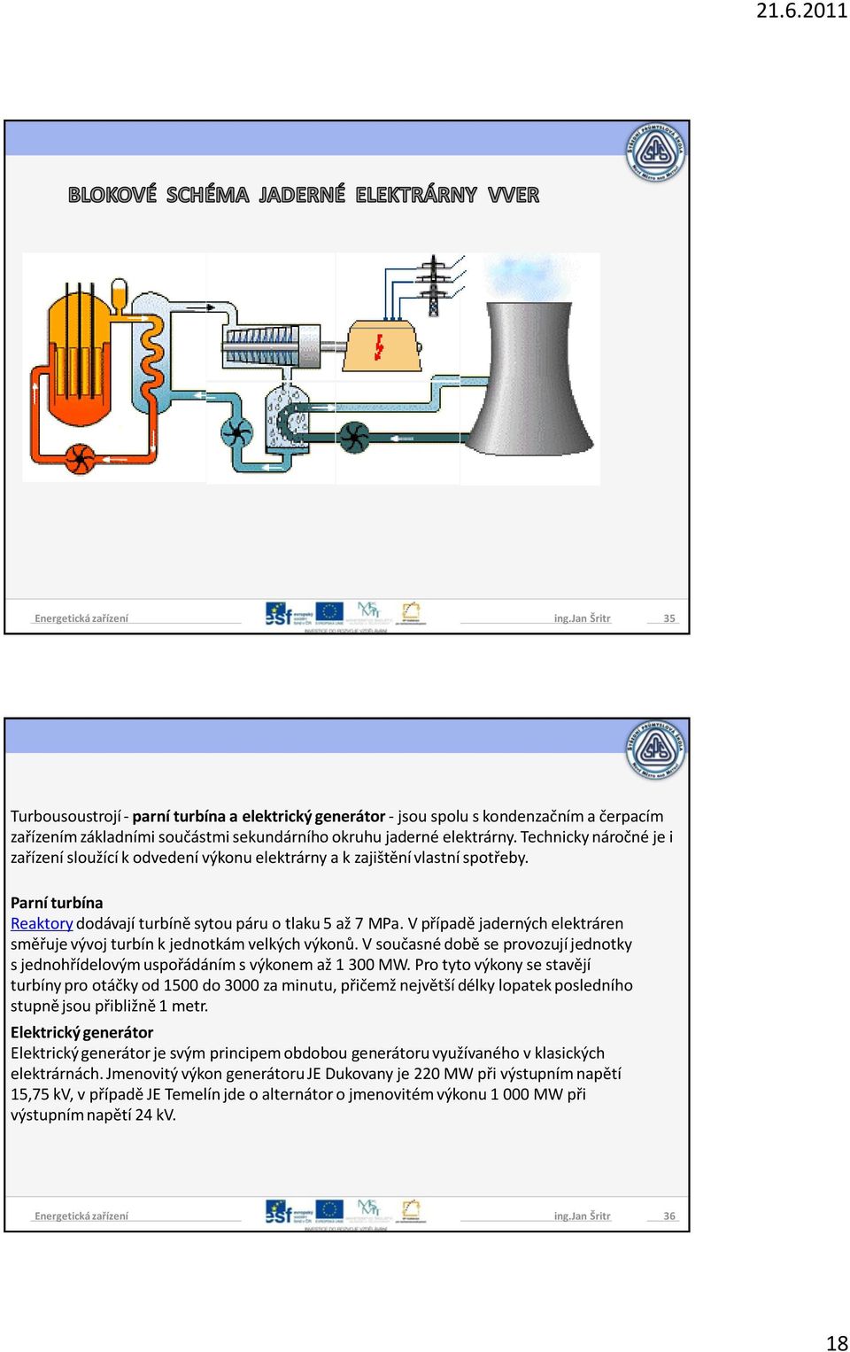 V případě jaderných elektráren směřuje vývoj turbín k jednotkám velkých výkonů. V současné době se provozují jednotky s jednohřídelovým uspořádáním s výkonem až 1 300 MW.