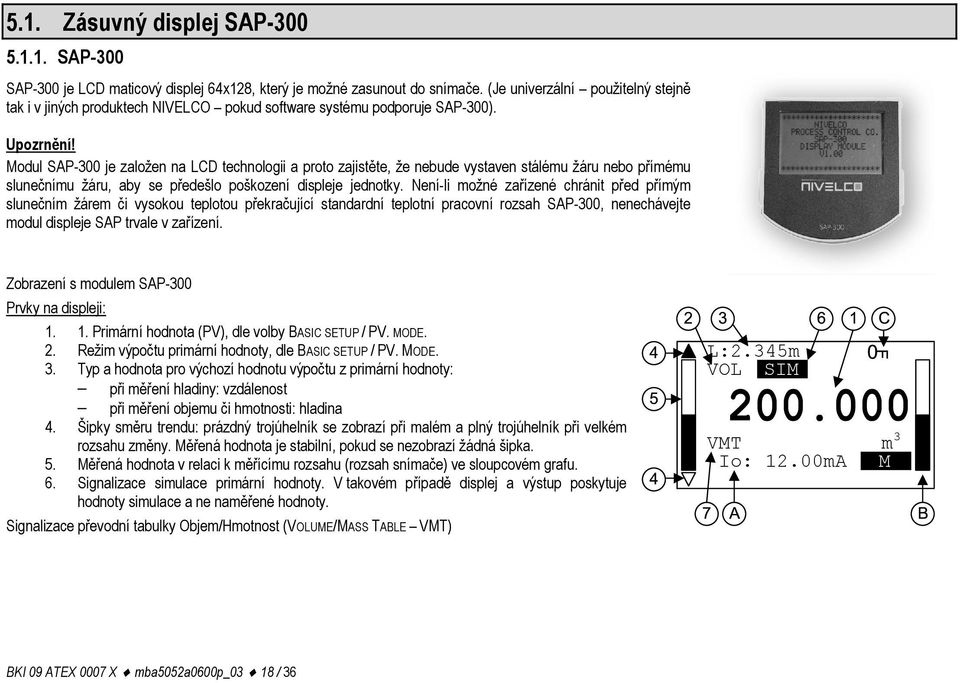 Modul SAP-300 je založen na LCD technologii a proto zajistěte, že nebude vystaven stálému žáru nebo přímému slunečnímu žáru, aby se předešlo poškození displeje jednotky.