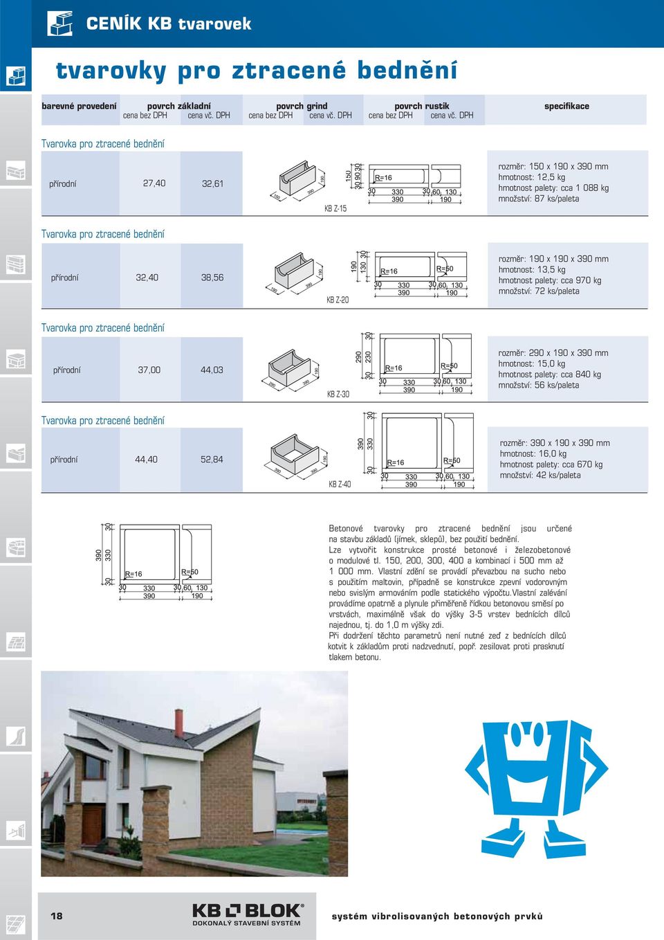 290 x 190 x 390 mm hmotnost: 15,0 kg hmotnost palety: cca 840 kg množství: 56 ks/paleta Tvarovka pro ztracené bednění 44,40 52,84 KB Z-40 rozměr: 390 x 190 x 390 mm hmotnost: 16,0 kg hmotnost palety: