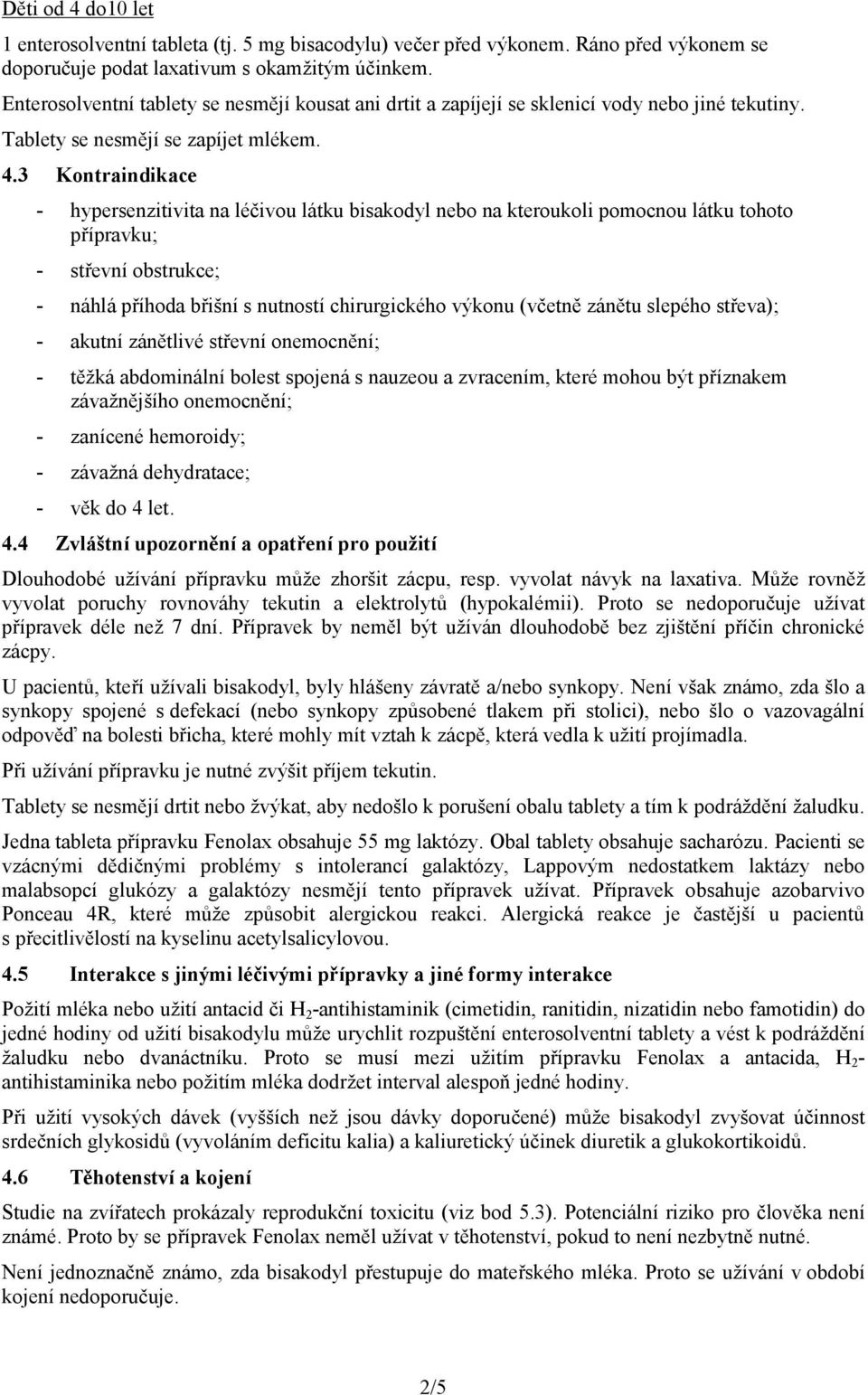 3 Kontraindikace - hypersenzitivita na léčivou látku bisakodyl nebo na kteroukoli pomocnou látku tohoto přípravku; - střevní obstrukce; - náhlá příhoda břišní s nutností chirurgického výkonu (včetně