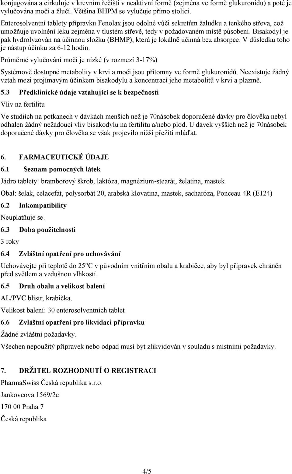 Bisakodyl je pak hydrolyzován na účinnou složku (BHMP), která je lokálně účinná bez absorpce. V důsledku toho je nástup účinku za 6-12 hodin.