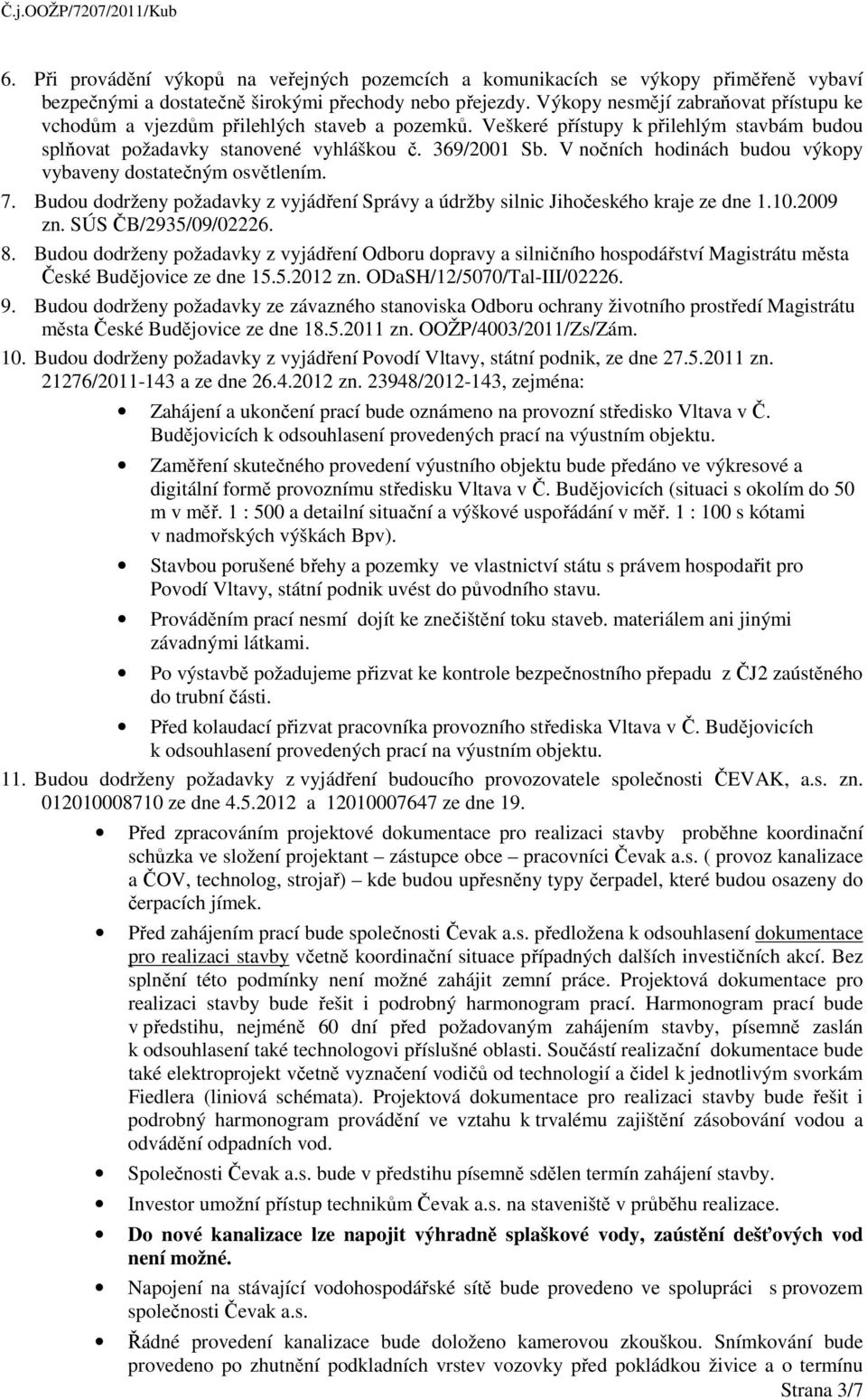 V nočních hodinách budou výkopy vybaveny dostatečným osvětlením. 7. Budou dodrženy požadavky z vyjádření Správy a údržby silnic Jihočeského kraje ze dne 1.10.2009 zn. SÚS ČB/2935/09/02226. 8.