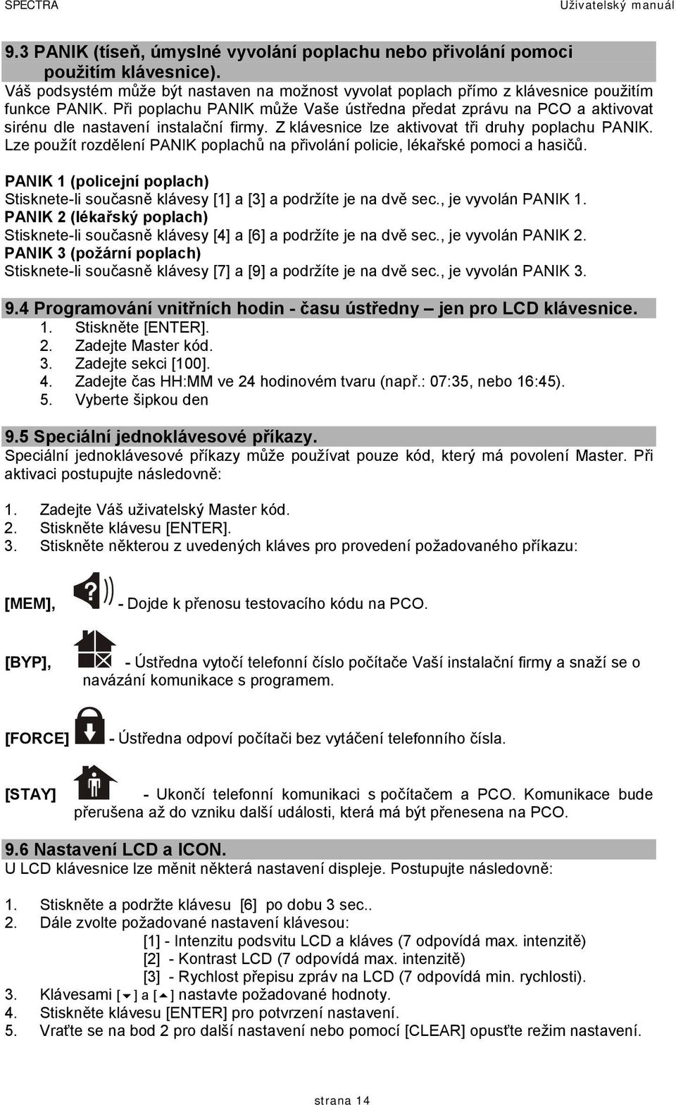 Lze použít rozdělení PANIK poplachů na přivolání policie, lékařské pomoci a hasičů. PANIK 1 (policejní poplach) Stisknete-li současně klávesy [1] a [3] a podržíte je na dvě sec., je vyvolán PANIK 1.