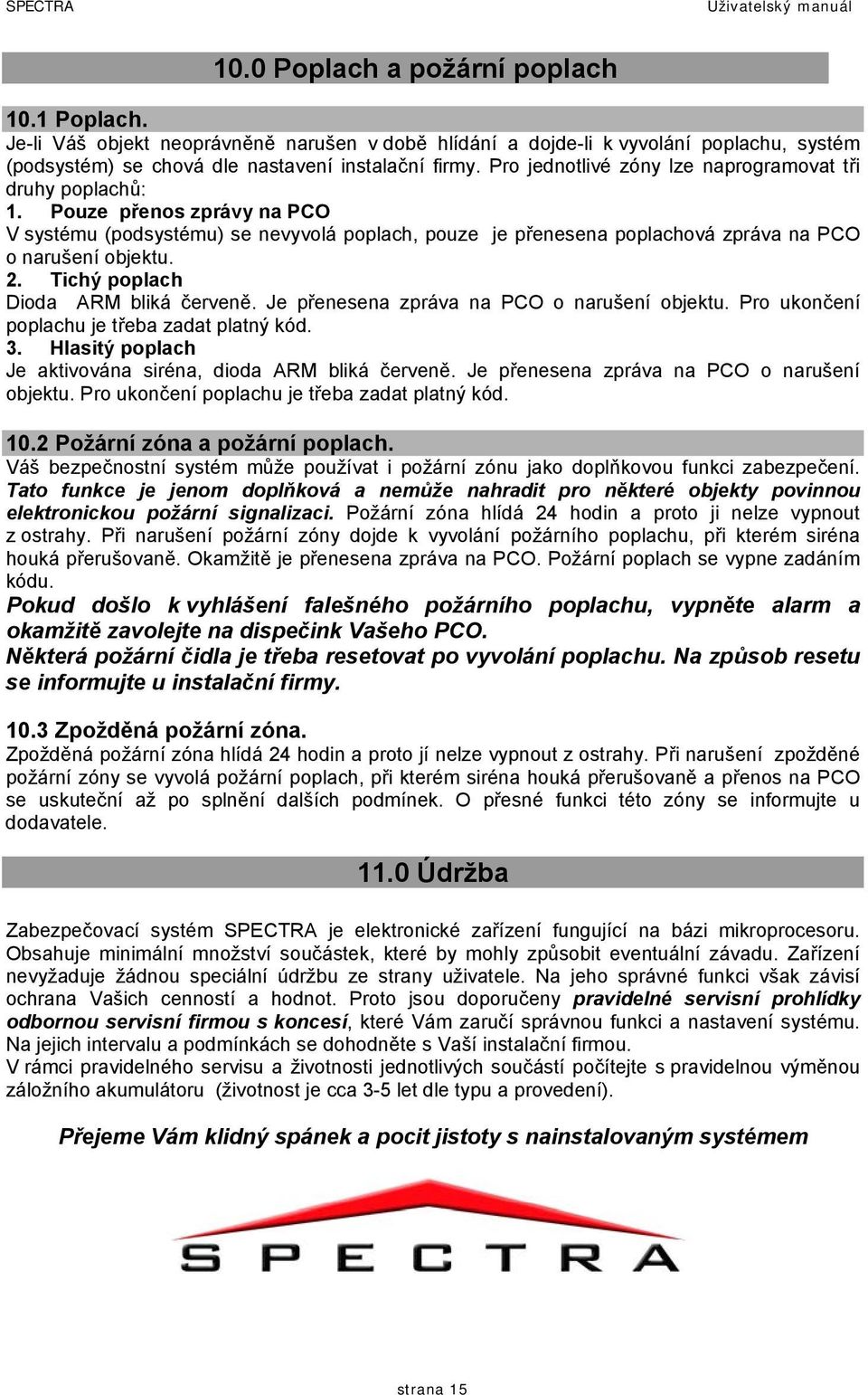 Tichý poplach Dioda ARM bliká červeně. Je přenesena zpráva na PCO o narušení objektu. Pro ukončení poplachu je třeba zadat platný kód. 3. Hlasitý poplach Je aktivována siréna, dioda ARM bliká červeně.