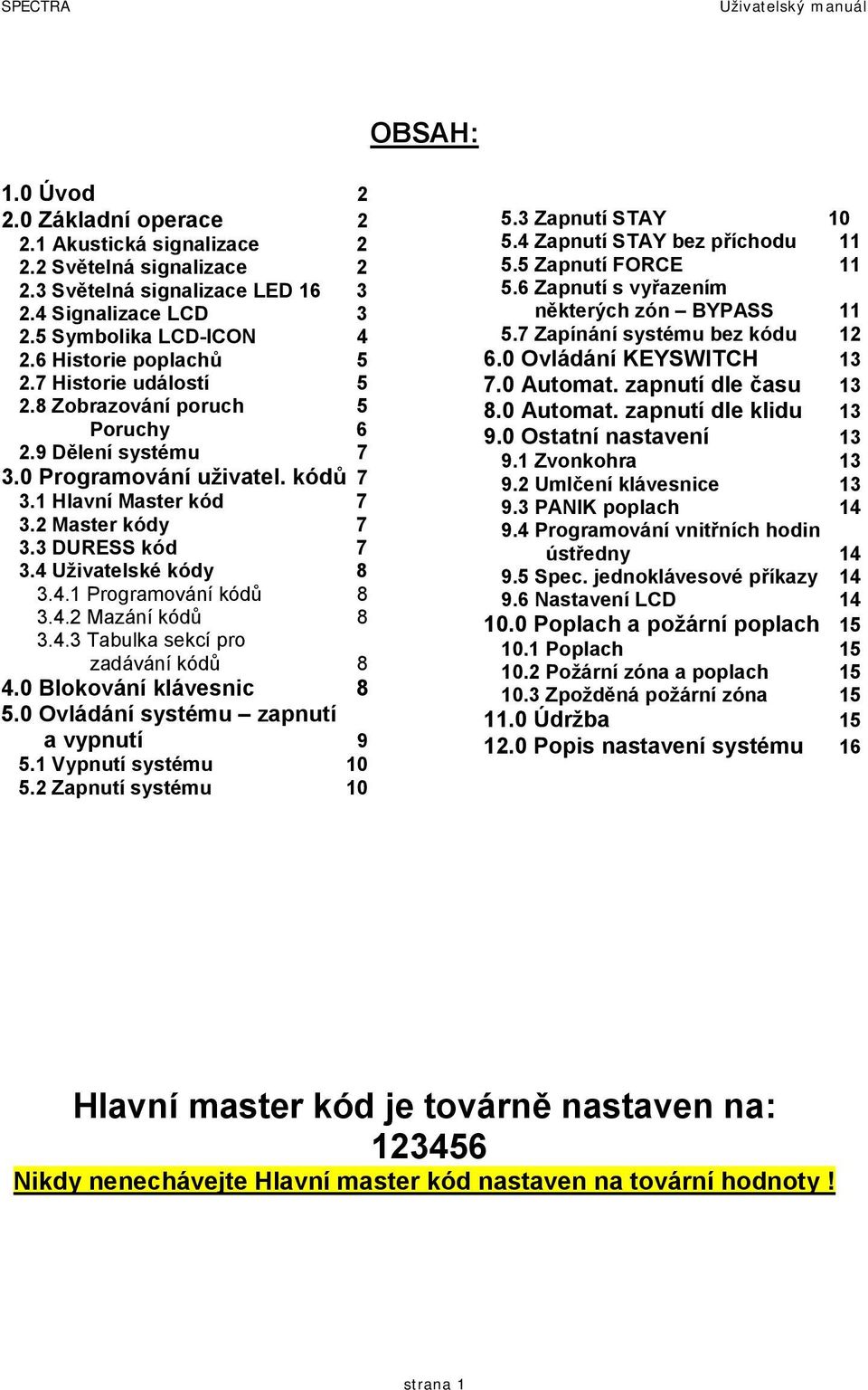 4 Uživatelské kódy 8 3.4.1 Programování kódů 8 3.4.2 Mazání kódů 8 3.4.3 Tabulka sekcí pro zadávání kódů 8 4.0 Blokování klávesnic 8 5.0 Ovládání systému zapnutí a vypnutí 9 5.1 Vypnutí systému 10 5.