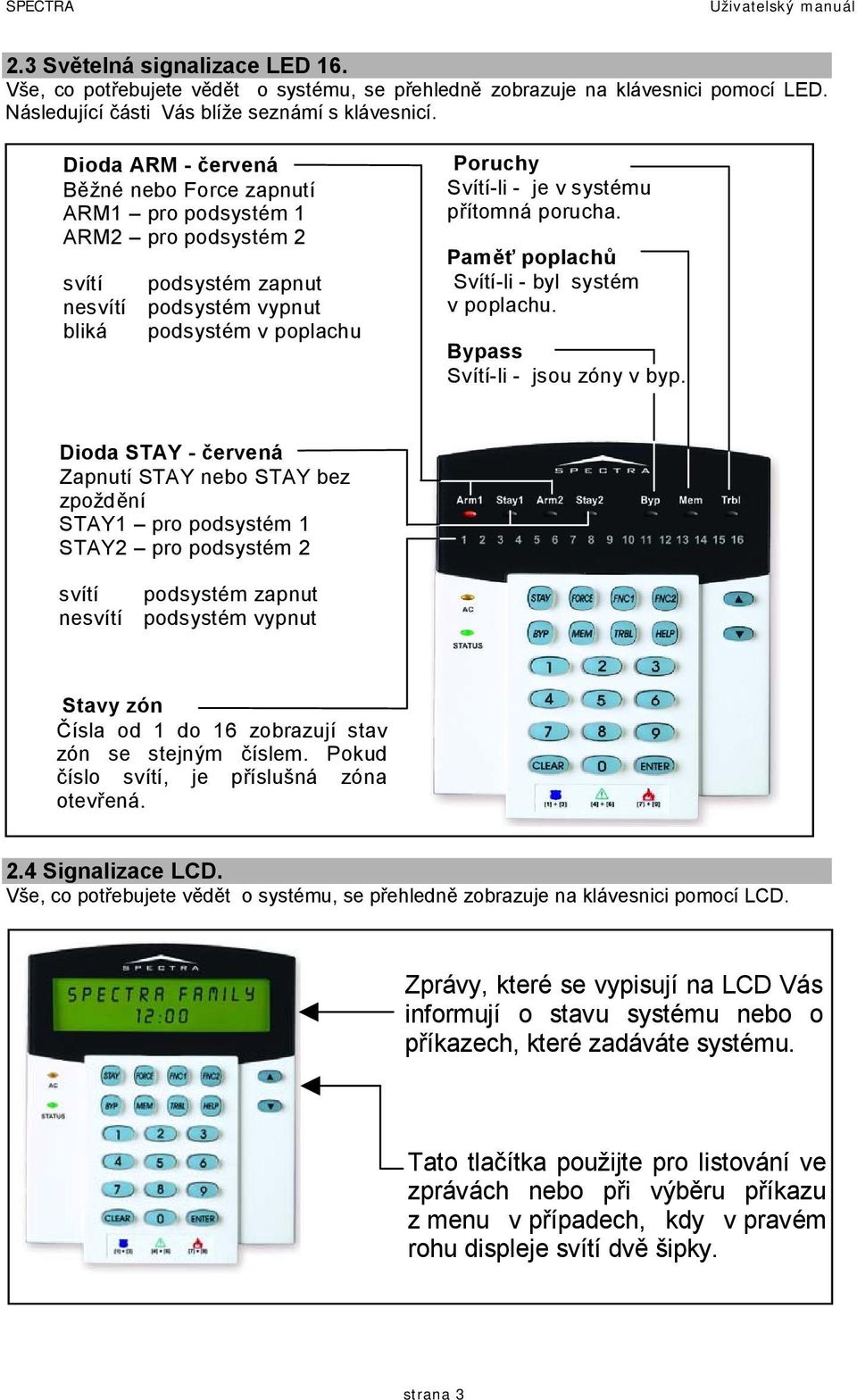 přítomná porucha. Paměť poplachů Svítí-li - byl systém v poplachu. Bypass Svítí-li - jsou zóny v byp.