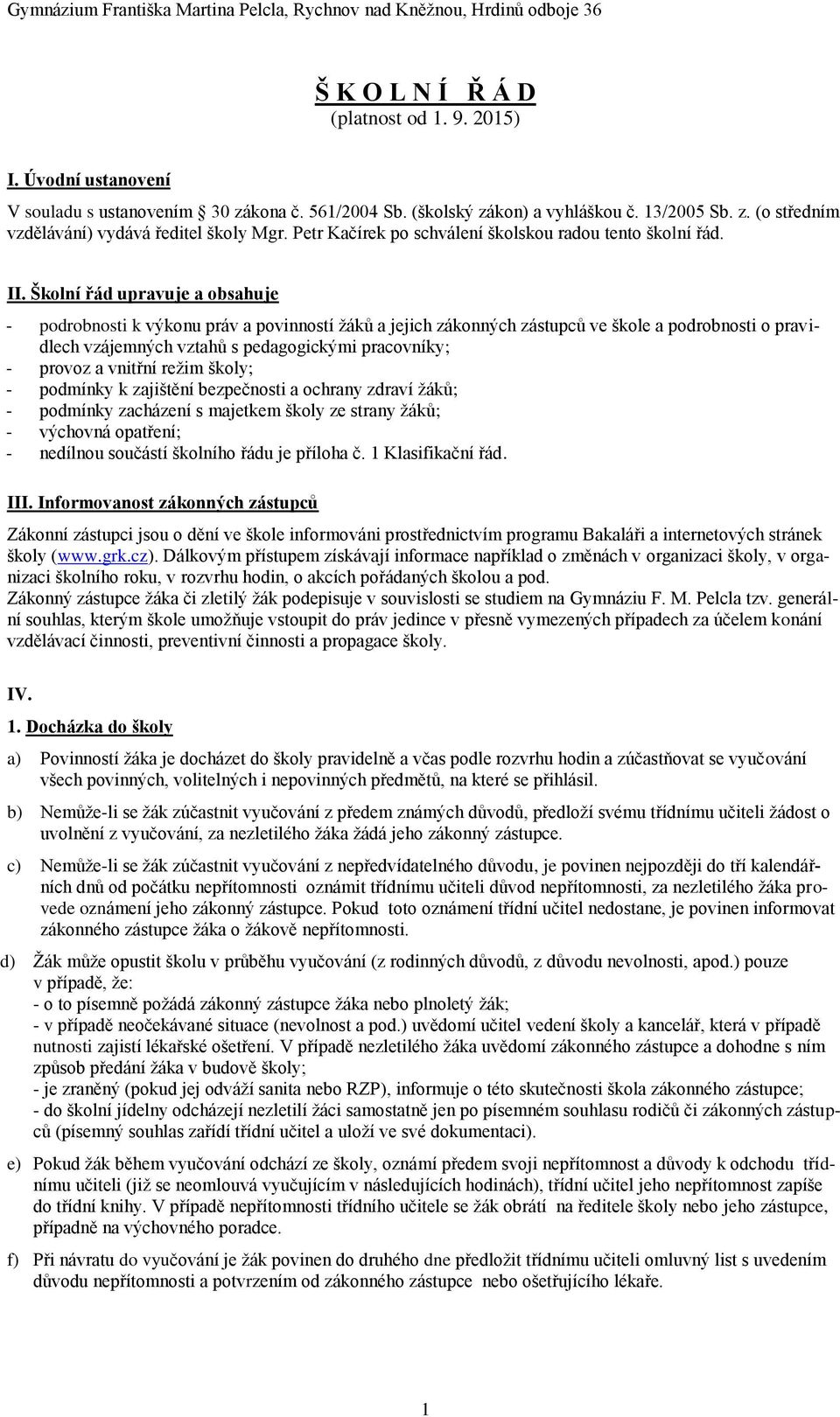 Školní řád upravuje a obsahuje - podrobnosti k výkonu práv a povinností žáků a jejich zákonných zástupců ve škole a podrobnosti o pravidlech vzájemných vztahů s pedagogickými pracovníky; - provoz a