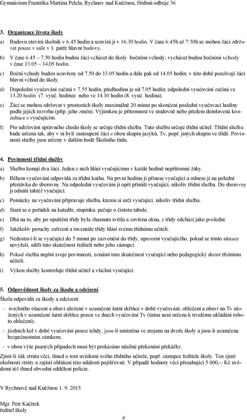 05 hodin; v této době používají žáci hlavní vchod do školy. d) Dopolední vyučování začíná v 7.55 hodin, předhodina je od 7.05 hodin; odpolední vyučování začíná ve 13.20 hodin (7. vyuč. hodina) nebo ve 14.