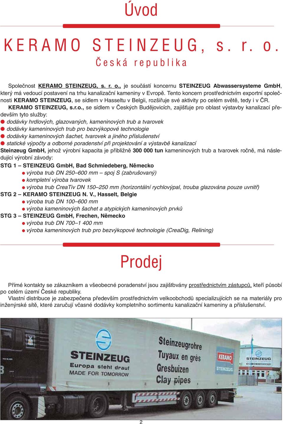 koncern prostfiednictvím exportní spoleãnosti KERAMO STEINZEUG, se sídlem v Hasseltu v Belgii, roz ifiuje své aktivity po celém svûtû, tedy i v âr. KERAMO STEINZEUG, s.r.o., se sídlem v âesk ch