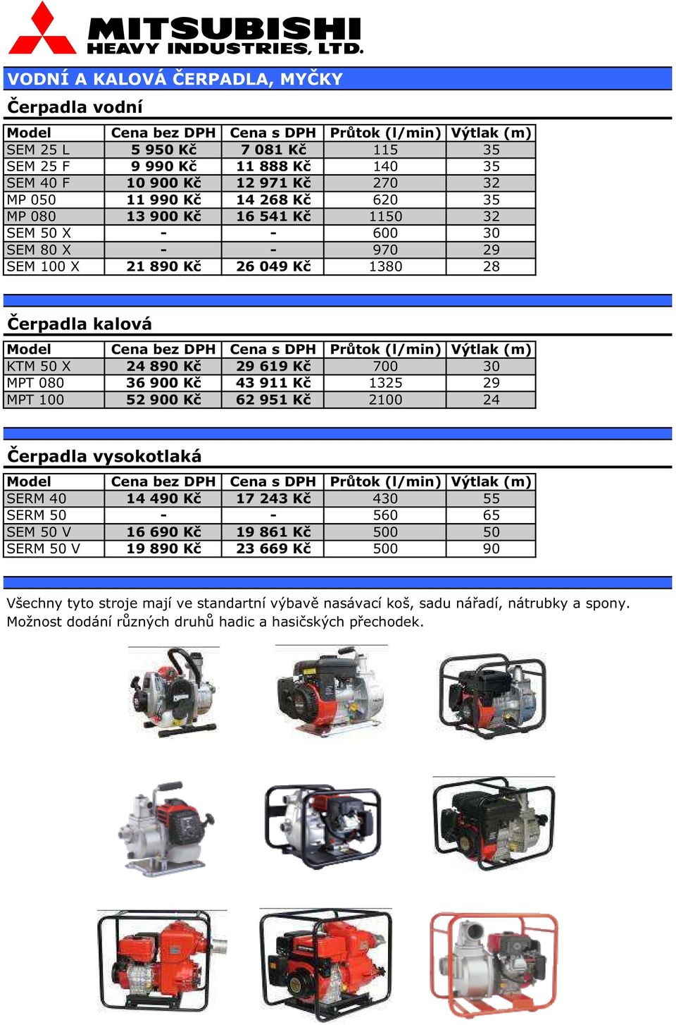 36 900 Kč 43 911 Kč 1325 29 MPT 100 52 900 Kč 62 951 Kč 2100 24 Čerpadla vysokotlaká SERM 40 14 490 Kč 17 243 Kč 430 55 SERM 50 - - 560 65 SEM 50 V 16 690 Kč 19 861 Kč 500 50 SERM