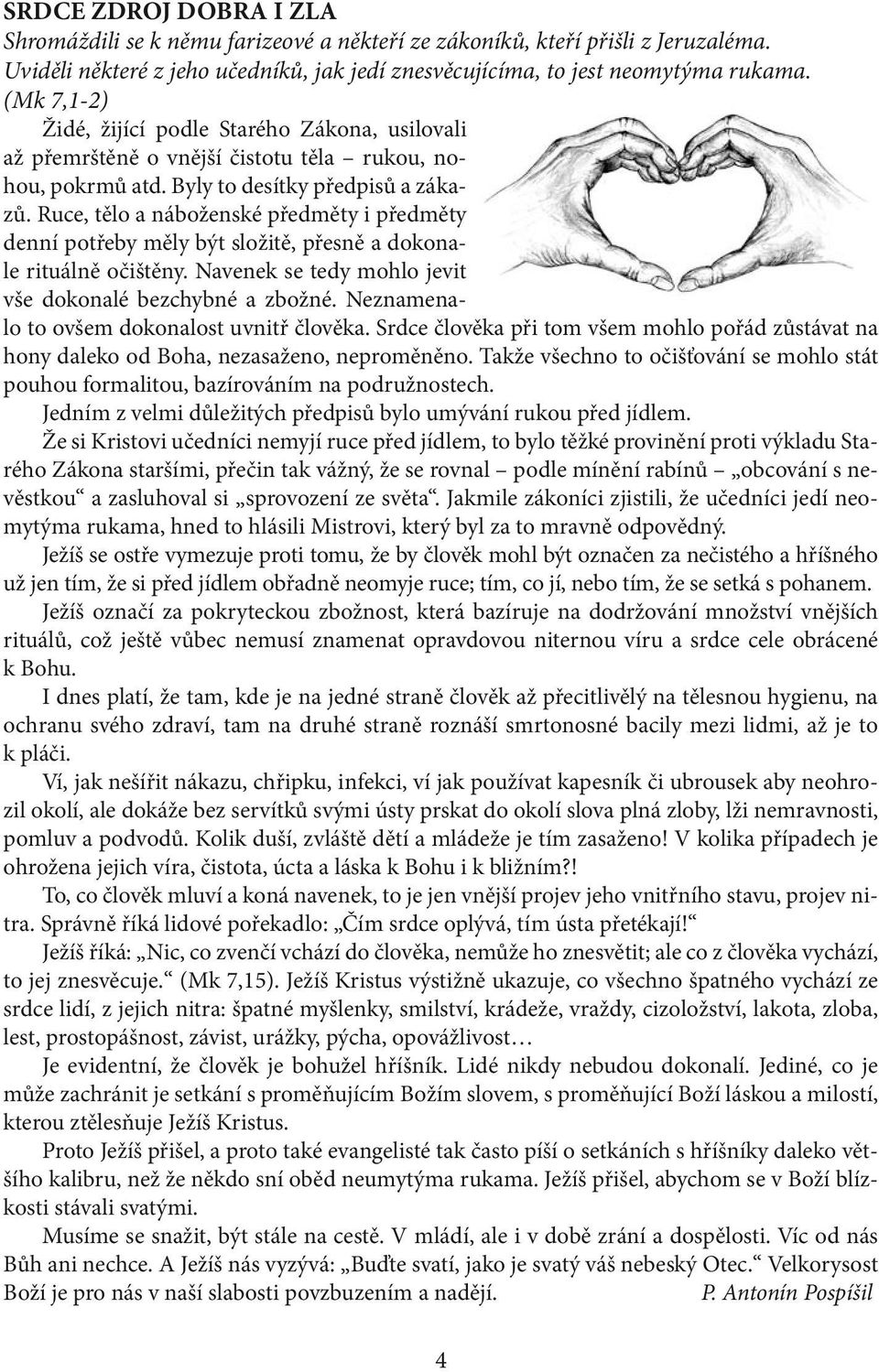 Ruce, tělo a náboženské předměty i předměty denní potřeby měly být složitě, přesně a dokonale rituálně očištěny. Navenek se tedy mohlo jevit vše dokonalé bezchybné a zbožné.