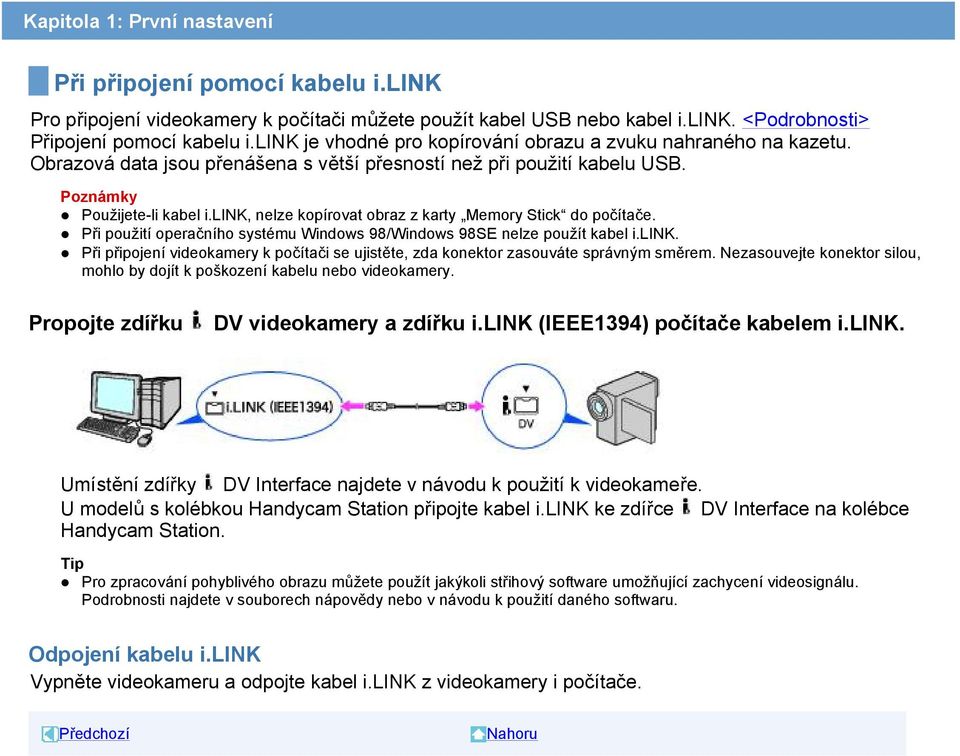 link, nelze kopírovat obraz z karty Memory Stick do počítače. Při použití operačního systému Windows 98/Windows 98SE nelze použít kabel i.link. Při připojení videokamery k počítači se ujistěte, zda konektor zasouváte správným směrem.