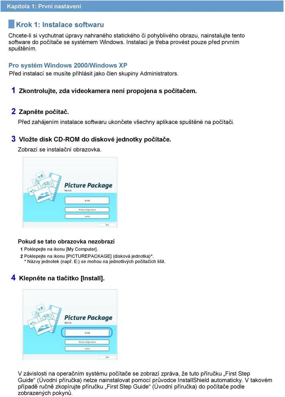 1 Zkontrolujte, zda videokamera není propojena s počítačem. 2 Zapněte počítač. Před zahájením instalace softwaru ukončete všechny aplikace spuštěné na počítači.