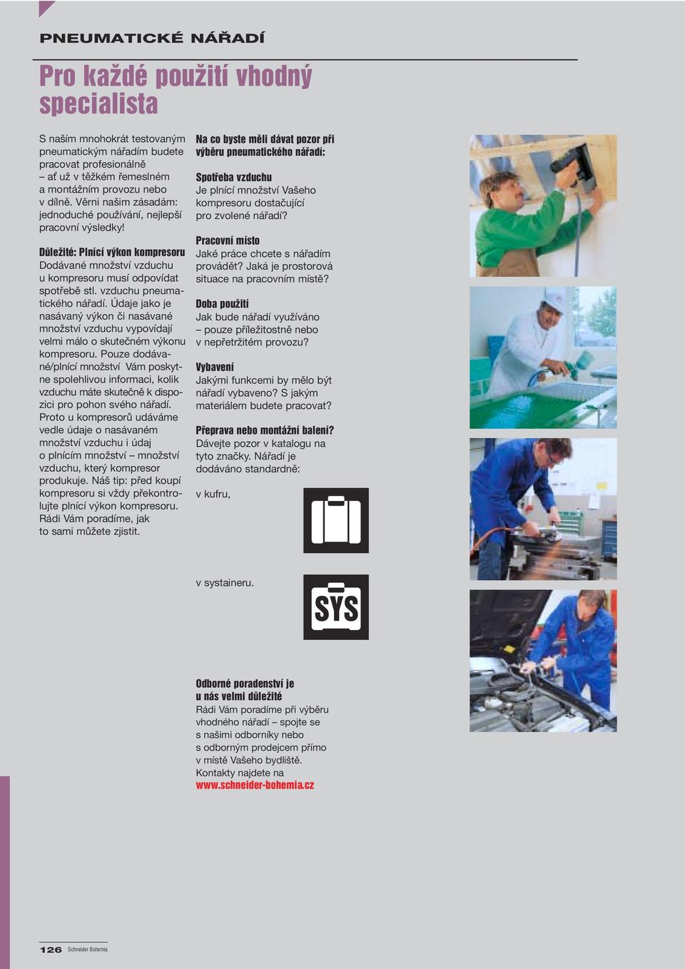 vzduchu pneumatického nářadí. Údaje jako je nasávaný výkon či nasávané množství vzduchu vypovídají velmi málo o skutečném výkonu kompresoru.