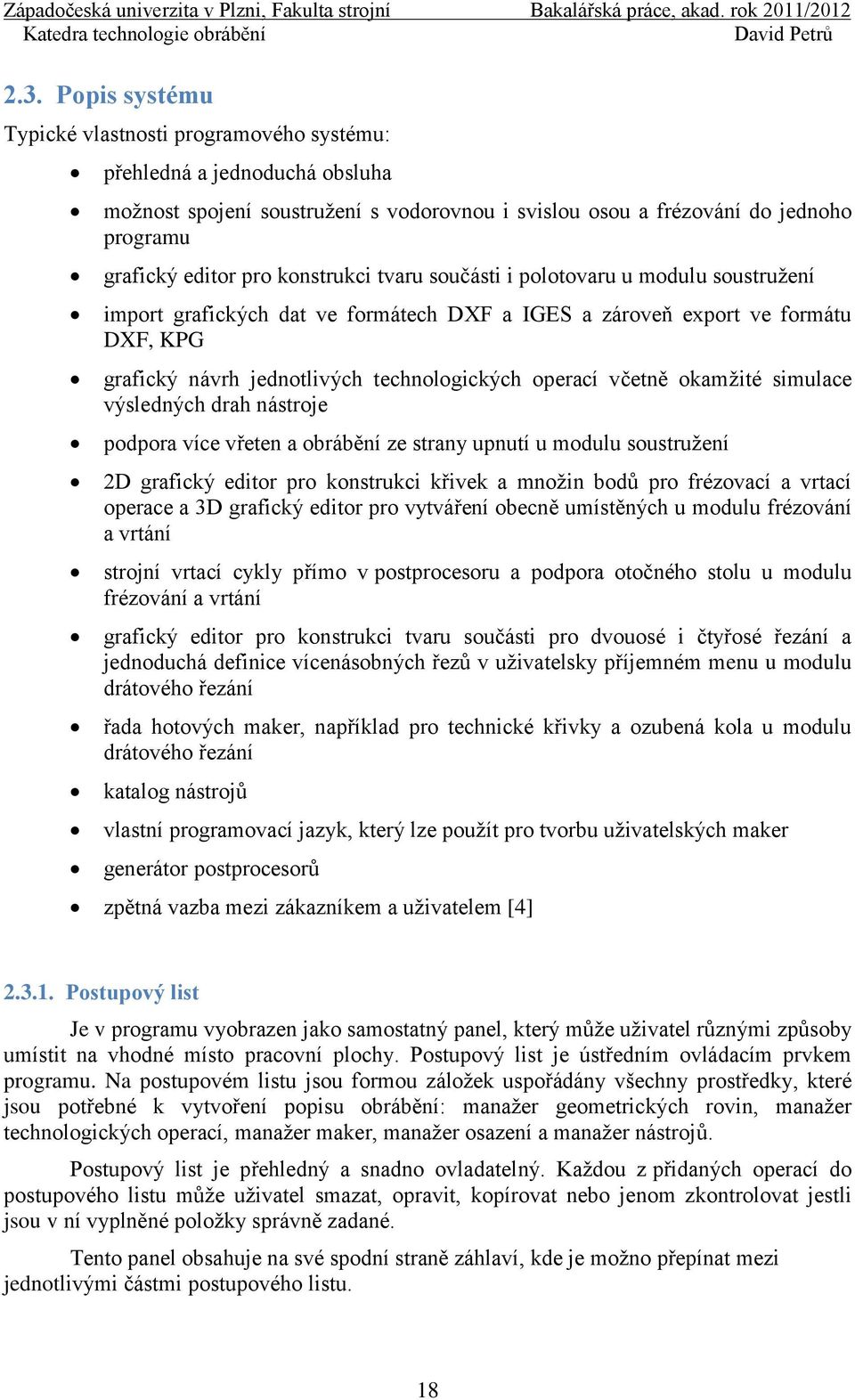 včetně okamžité simulace výsledných drah nástroje podpora více vřeten a obrábění ze strany upnutí u modulu soustružení 2D grafický editor pro konstrukci křivek a množin bodů pro frézovací a vrtací