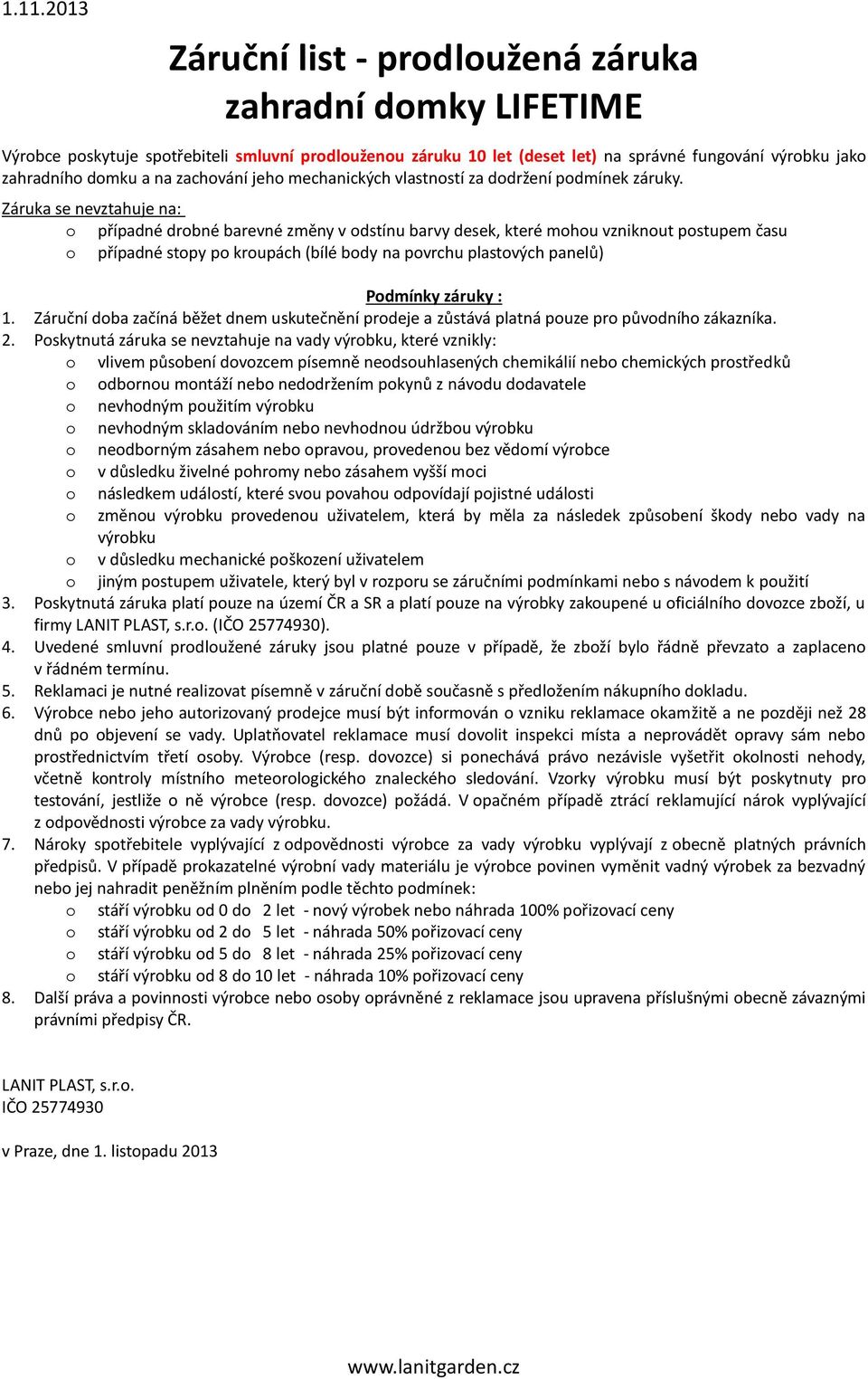 Záruka se nevztahuje na: o případné drobné barevné změny v odstínu barvy desek, které mohou vzniknout postupem času o případné stopy po kroupách (bílé body na povrchu plastových panelů) Podmínky