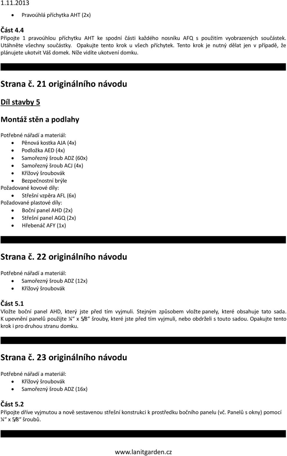 21 originálního návodu Díl stavby 5 Montáž stěn a podlahy Pěnová kostka AJA (4x) Podložka AED (4x) Samořezný šroub ADZ (60x) Samořezný šroub ACJ (4x) Křížový šroubovák Bezpečnostní brýle Požadované