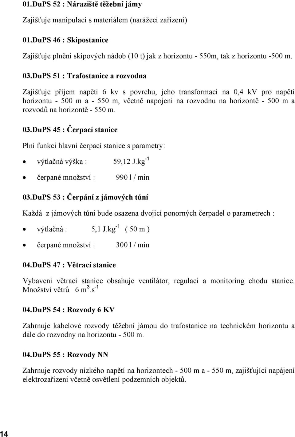 DuPS 51 : Trafostanice a rozvodna Zajišťuje příjem napětí 6 kv s povrchu, jeho transformaci na 0,4 kv pro napětí horizontu - 500 m a - 550 m, včetně napojení na rozvodnu na horizontě - 500 m a