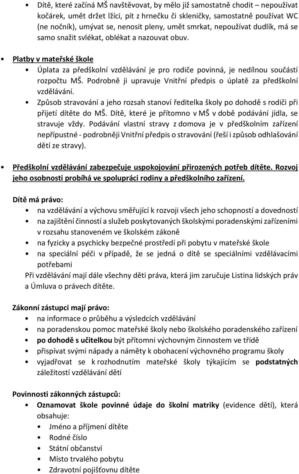 Podrobně ji upravuje Vnitřní předpis o úplatě za předškolní vzdělávání. Způsob stravování a jeho rozsah stanoví ředitelka školy po dohodě s rodiči při přijetí dítěte do MŠ.