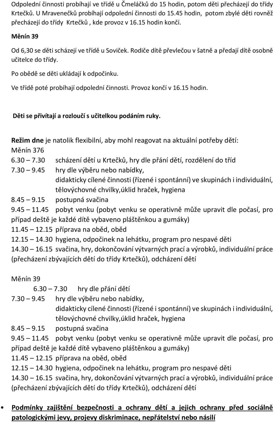 Rodiče dítě převlečou v šatně a předají dítě osobně učitelce do třídy. Po obědě se děti ukládají k odpočinku. Ve třídě poté probíhají odpolední činnosti. Provoz končí v 16.15 hodin.