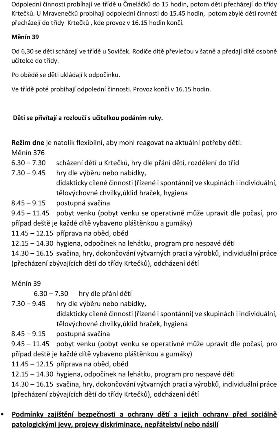 Rodiče dítě převlečou v šatně a předají dítě osobně učitelce do třídy. Po obědě se děti ukládají k odpočinku. Ve třídě poté probíhají odpolední činnosti. Provoz končí v 16.15 hodin.