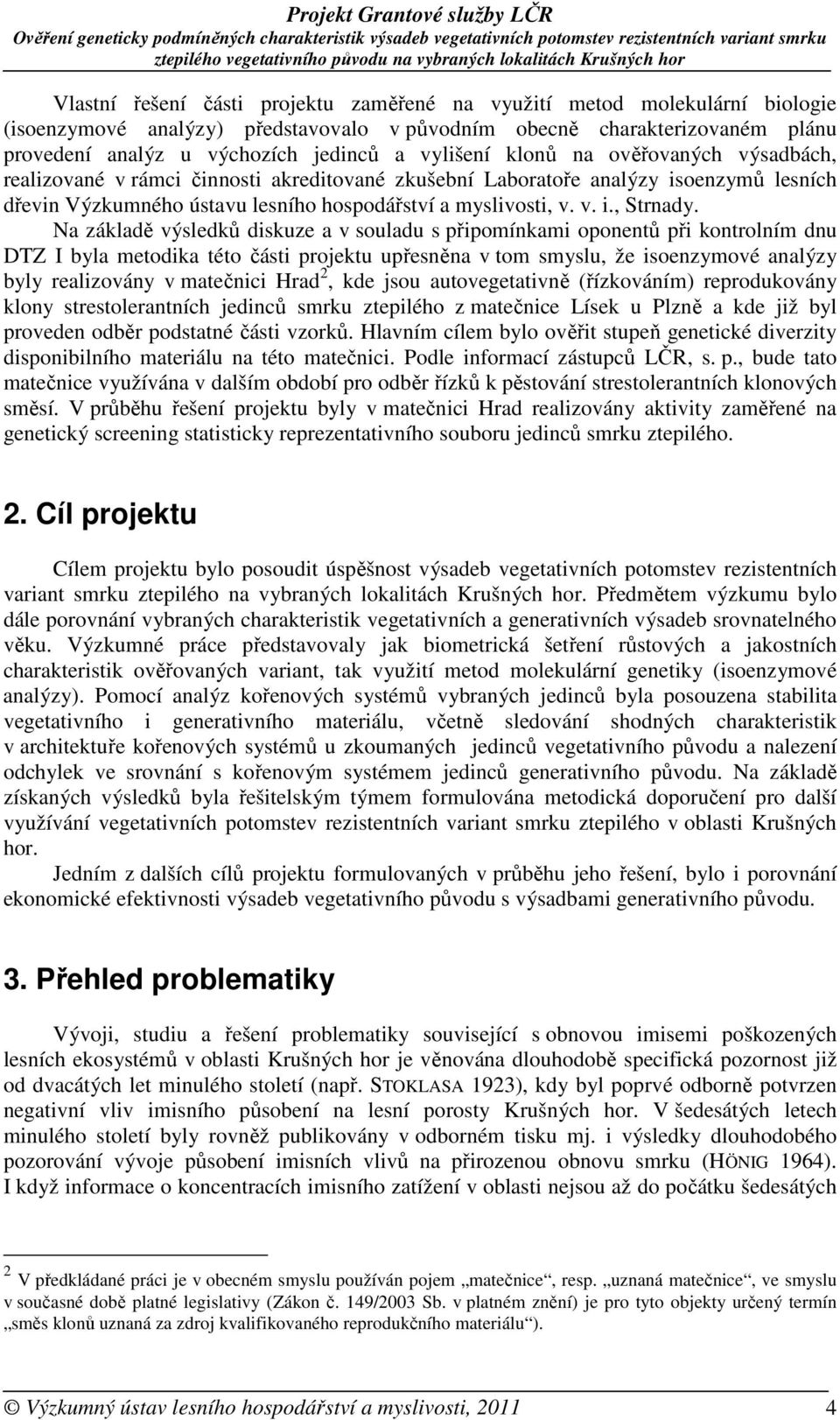Na základě výsledků diskuze a v souladu s připomínkami oponentů při kontrolním dnu DTZ I byla metodika této části projektu upřesněna v tom smyslu, že isoenzymové analýzy byly realizovány v matečnici