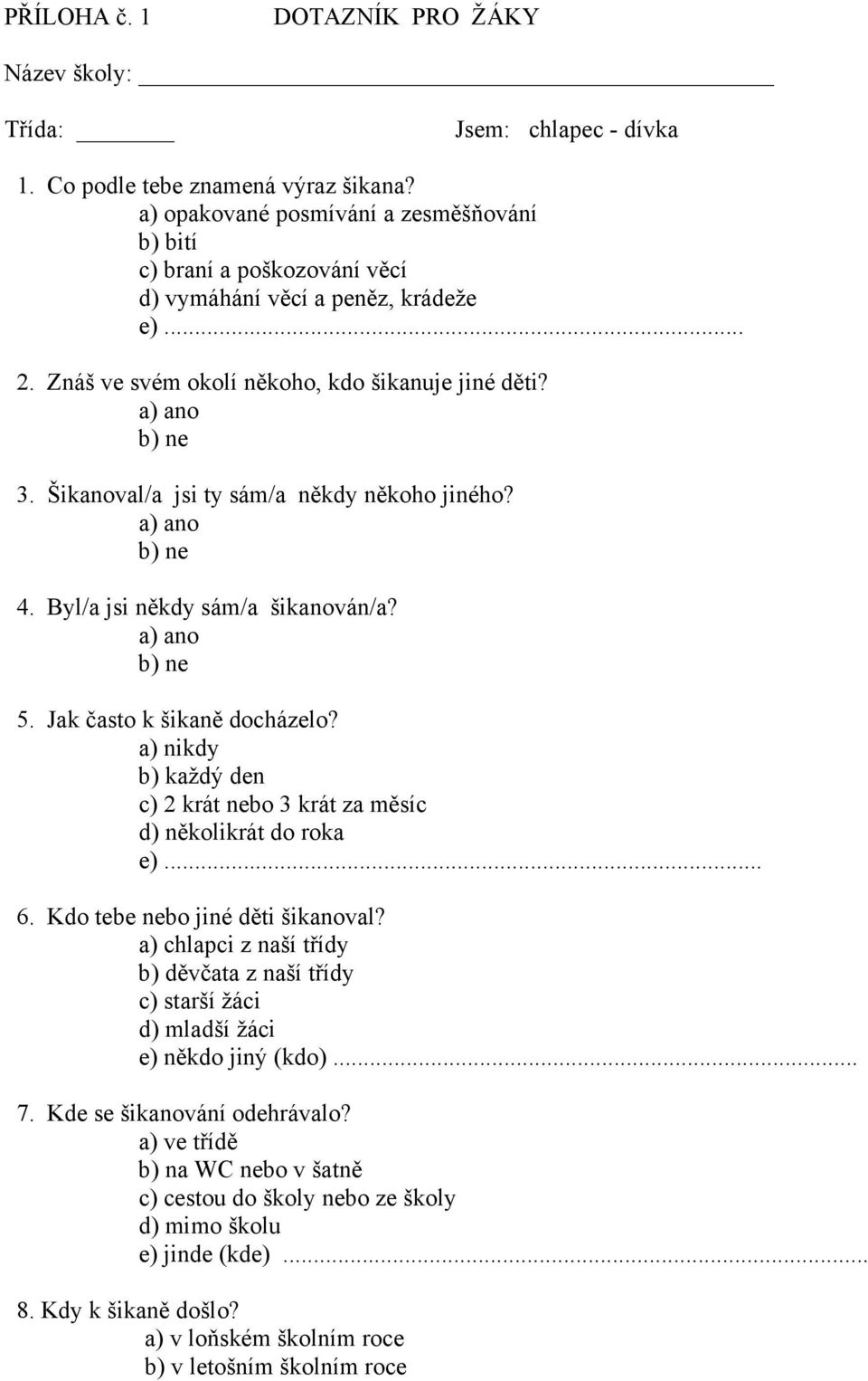 Šikanoval/a jsi ty sám/a někdy někoho jiného? 4. Byl/a jsi někdy sám/a šikanován/a? 5. Jak často k šikaně docházelo? a) nikdy b) každý den c) 2 krát nebo 3 krát za měsíc d) několikrát do roka e)... 6.