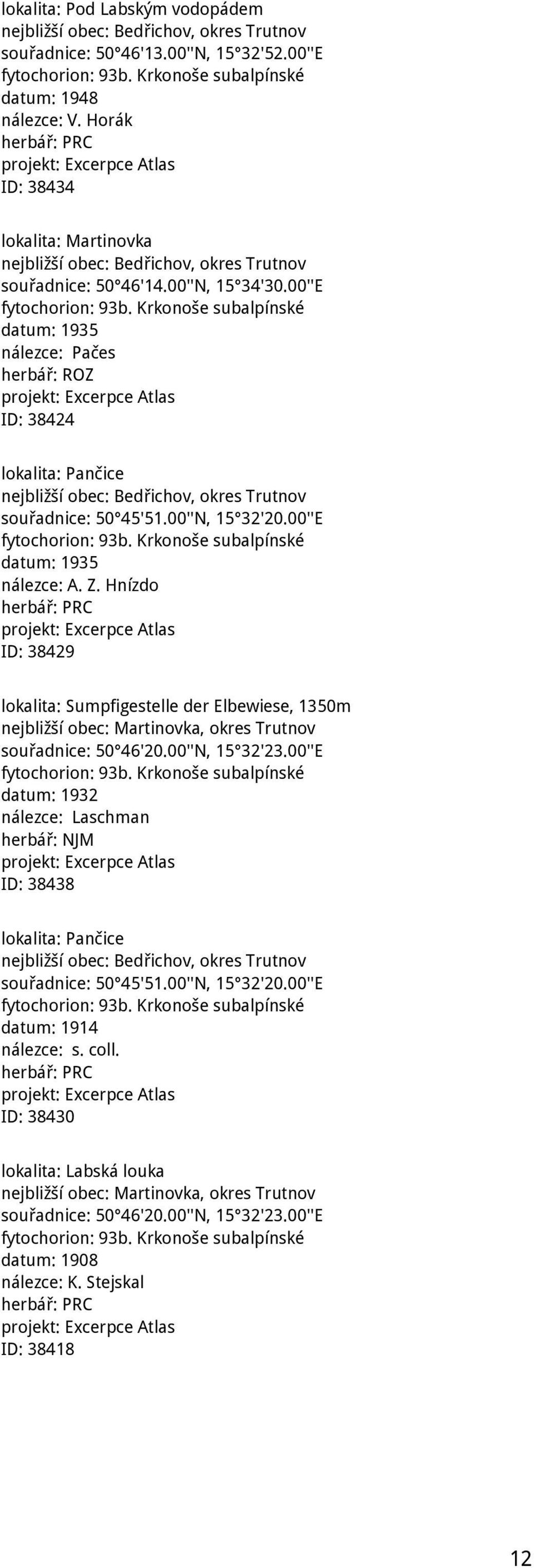 Krkonoše subalpínské datum: 1935 nálezce: Pačes herbář: ROZ ID: 38424 lokalita: Pančice nejbližší obec: Bedřichov, okres Trutnov souřadnice: 50 45'51.00''N, 15 32'20.00''E fytochorion: 93b.