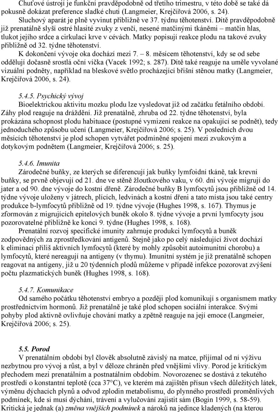 Dítě pravděpodobně již prenatálně slyší ostré hlasité zvuky z venčí, nesené matčinými tkáněmi matčin hlas, tlukot jejího srdce a cirkulaci krve v cévách.