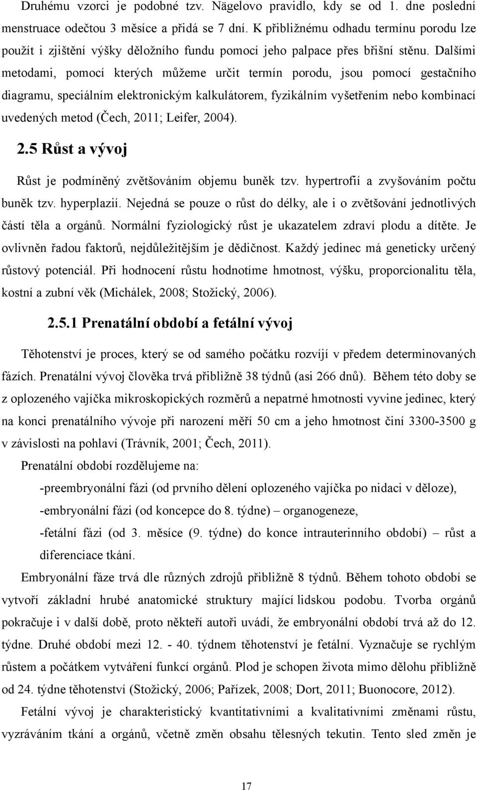 Dalšími metodami, pomocí kterých můžeme určit termín porodu, jsou pomocí gestačního diagramu, speciálním elektronickým kalkulátorem, fyzikálním vyšetřením nebo kombinací uvedených metod (Čech, 2011;