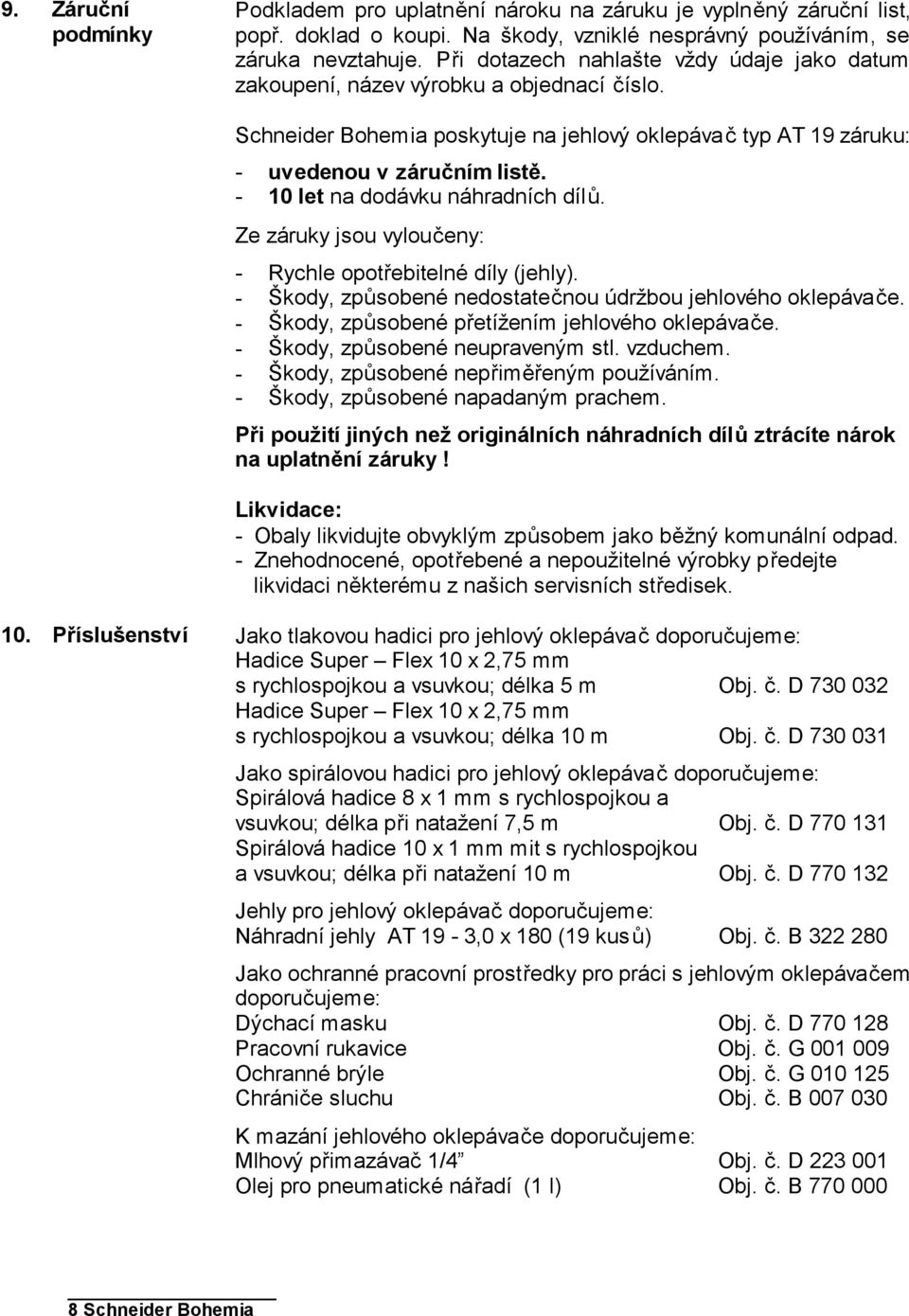 - 10 let na dodávku náhradních dílů. Ze záruky jsou vyloučeny: - Rychle opotřebitelné díly (jehly). - Škody, způsobené nedostatečnou údržbou jehlového oklepávače.