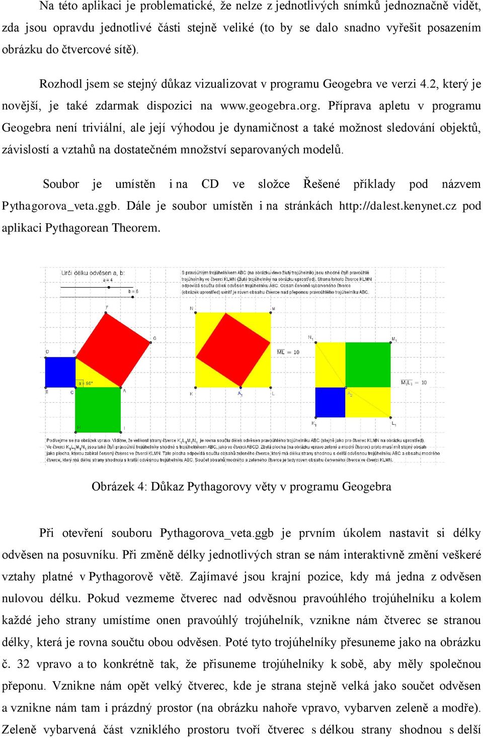 Příprava apletu v programu Geogebra není triviální, ale její výhodou je dynamičnost a také možnost sledování objektů, závislostí a vztahů na dostatečném množství separovaných modelů.