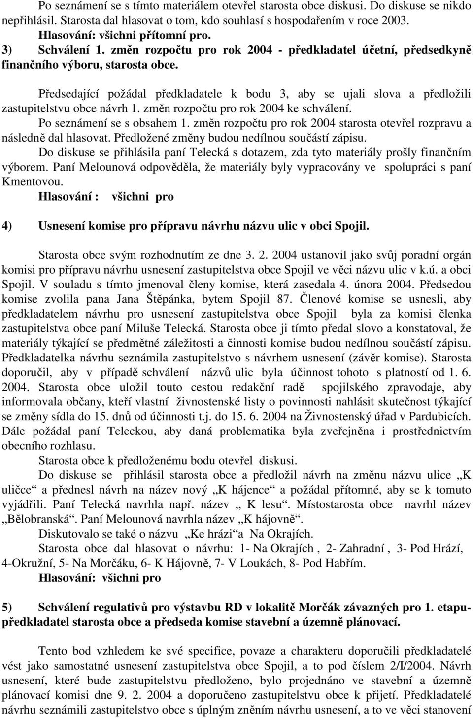 Předsedající požádal předkladatele k bodu 3, aby se ujali slova a předložili zastupitelstvu obce návrh 1. změn rozpočtu pro rok 2004 ke schválení. Po seznámení se s obsahem 1.