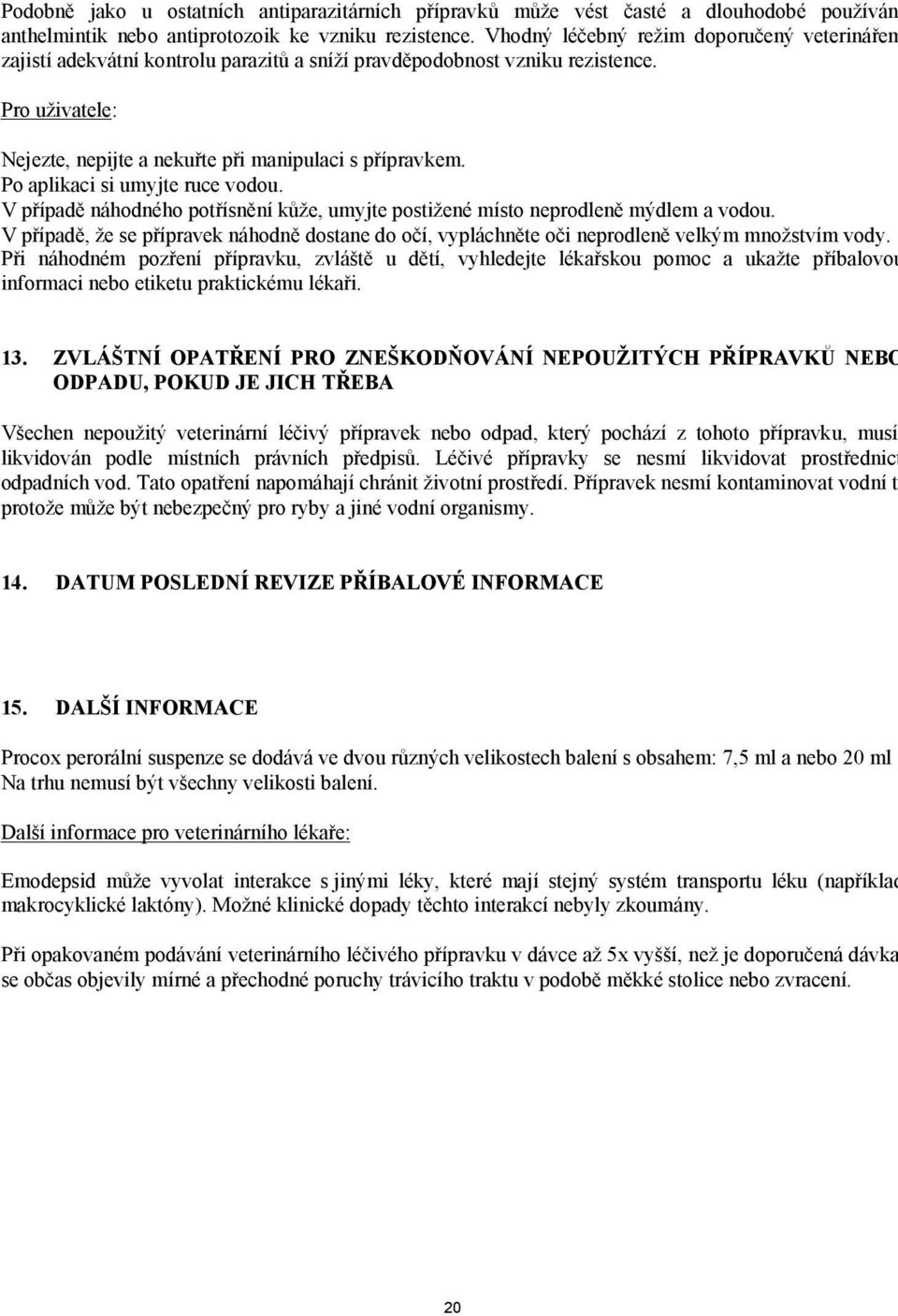 Po aplikaci si umyjte ruce vodou. V případě náhodného potřísnění kůže, umyjte postižené místo neprodleně mýdlem a vodou.
