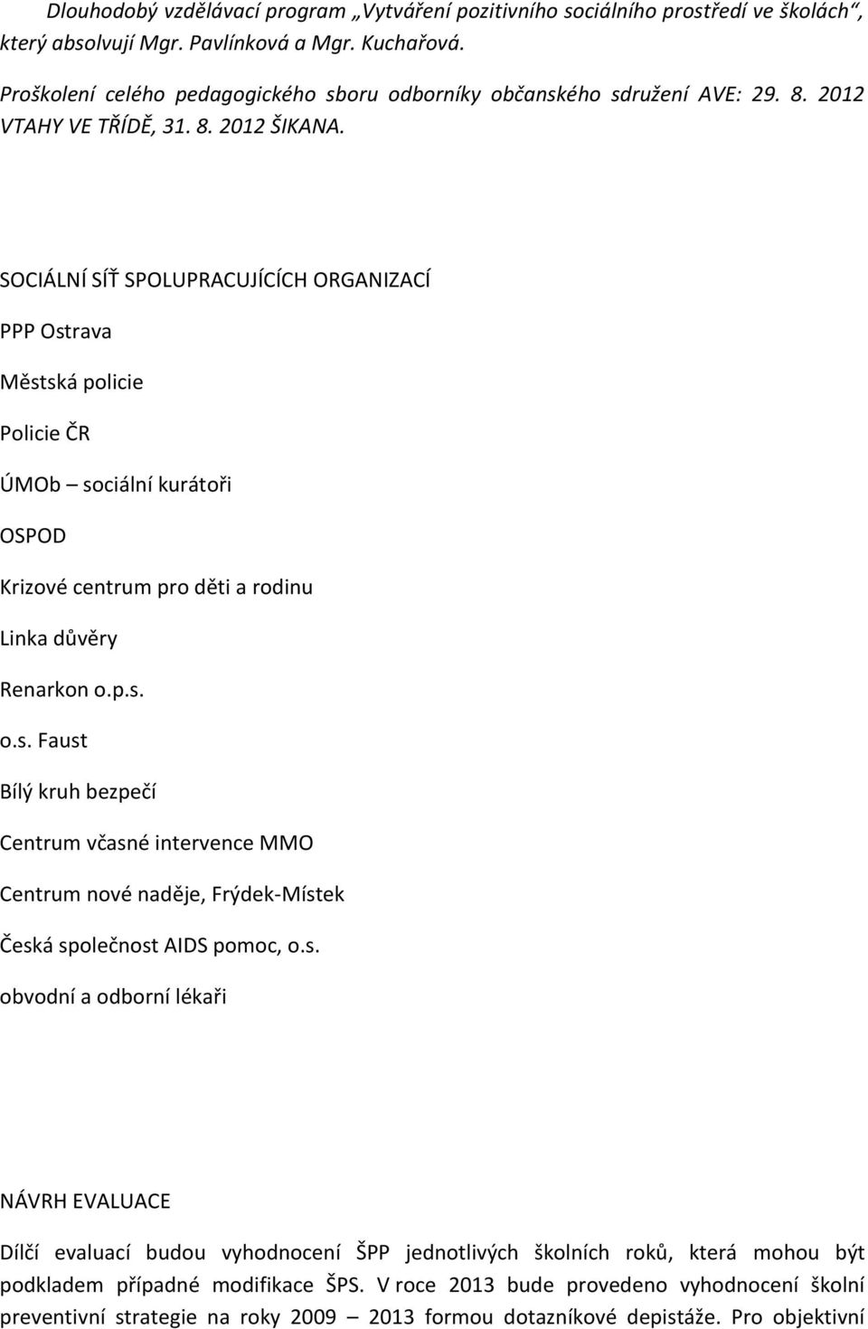 SOCIÁLNÍ SÍŤ SPOLUPRACUJÍCÍCH ORGANIZACÍ PPP Ostrava Městská policie Policie ČR ÚMOb sociální kurátoři OSPOD Krizové centrum pro děti a rodinu Linka důvěry Renarkon o.p.s. o.s. Faust Bílý kruh bezpečí Centrum včasné intervence MMO Centrum nové naděje, Frýdek-Místek Česká společnost AIDS pomoc, o.