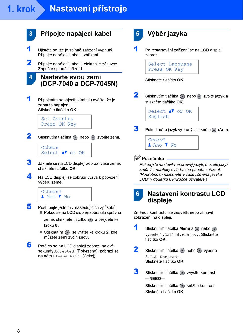 Set Country Press OK Key 2 Stisknutím tlačítka nebo zvolíte zemi. Others Select ab or OK 3 Jakmile se na LCD displeji zobrazí vaše země, stiskněte tlačítko OK.