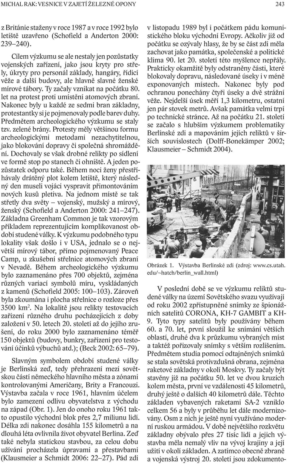 Ty začaly vznikat na počátku 80. let na protest proti umístění atomových zbraní. Nakonec byly u každé ze sedmi bran základny, protestantky si je pojmenovaly podle barev duhy.