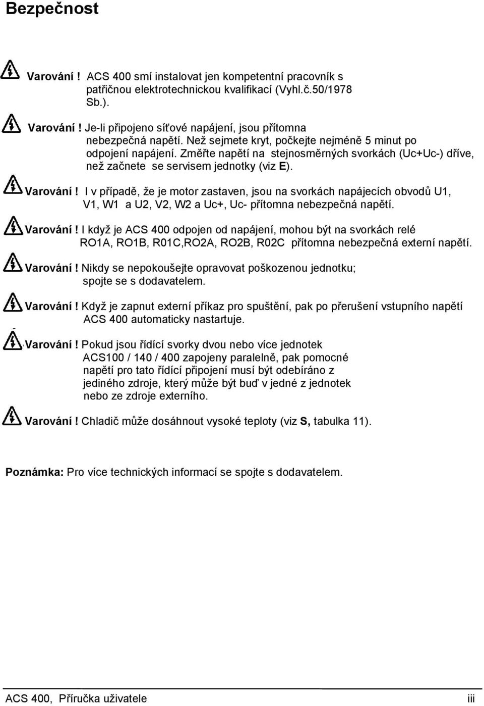 I v případě, že je motor zastaven, jsou na svorkách napájecích obvodů U1, V1, W1 a U2, V2, W2 a Uc+, Uc- přítomna nebezpečná napětí. Varování!