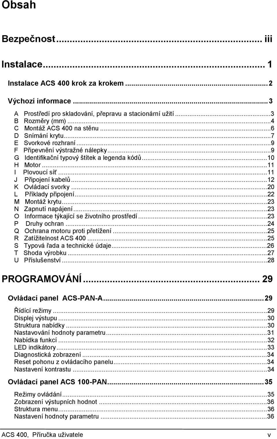 ..11 J Připojení kabelů...12 K Ovládací svorky...20 L Příklady připojení...22 M Montáž krytu...23 N Zapnutí napájení...23 O Informace týkající se životního prostředí...23 P Druhy ochran.