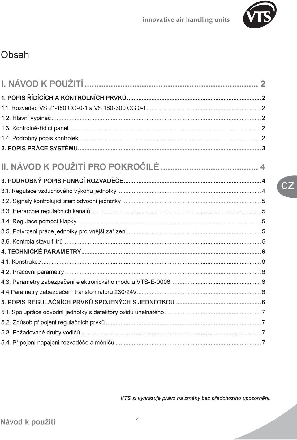 ..5 3.4. Regulace pomocí klapky...5 3.5. Potvrzení práce jednotky pro vnější zařízení...5 3.6. Kontrola stavu filtrů...5 4. TECHCKÉ PARAMETRY...6 4.. Konstrukce...6 4.2. Pracovní parametry...6 4.3. Parametry zabezpečení elektronického modulu VTS-E-0006.