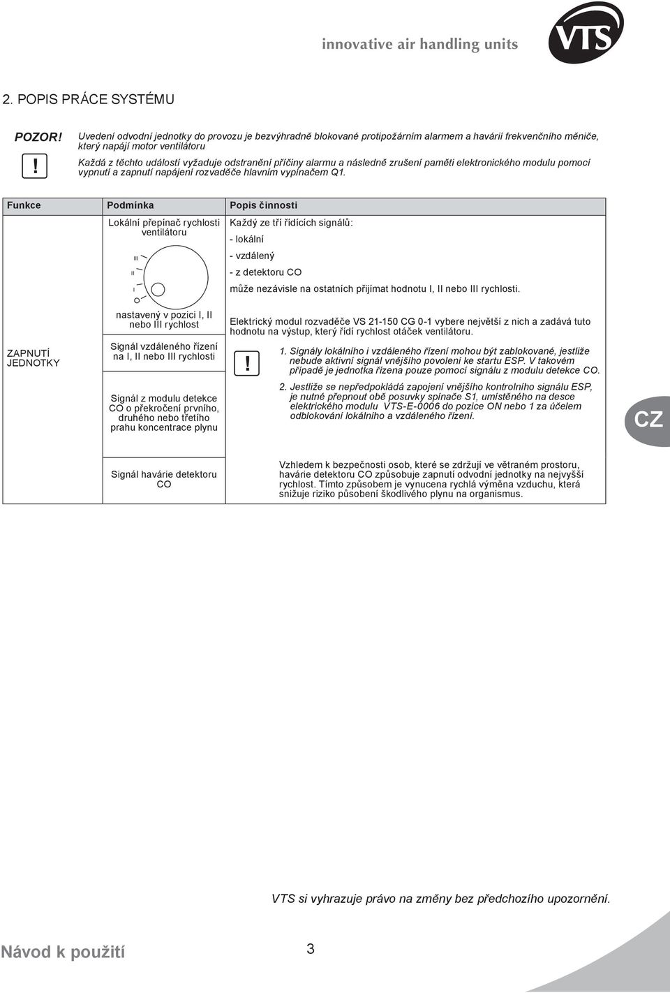 Funkce Podmínka Popis činnosti okální přepínač rychlosti ventilátoru Každý ze tří řídících signálů: - lokální - vzdálený - z detektoru CO může nezávisle na ostatních přijímat hodnotu, nebo rychlosti.