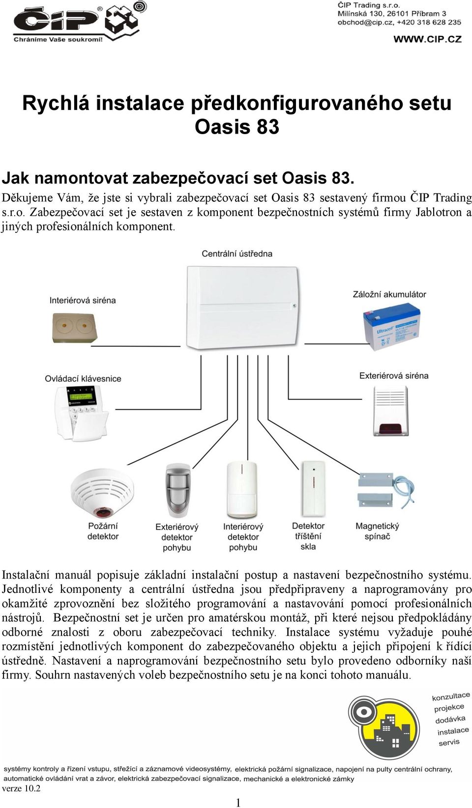 Jednotlivé komponenty a centrální ústředna jsou předpřipraveny a naprogramovány pro okamžité zprovoznění bez složitého programování a nastavování pomocí profesionálních nástrojů.