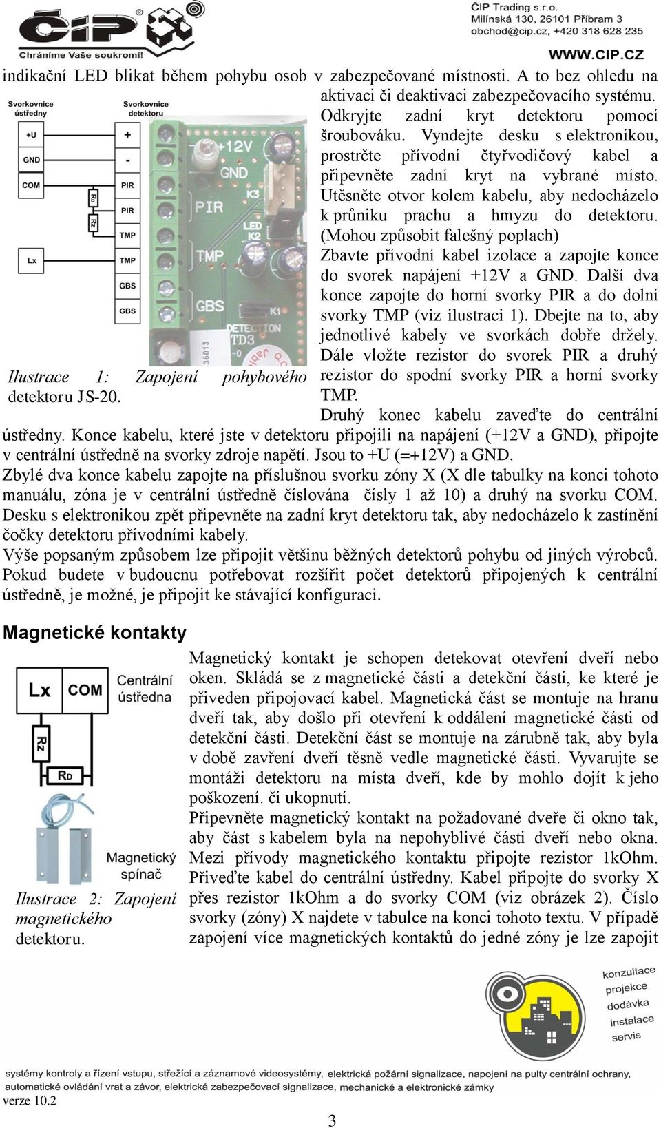 (Mohou způsobit falešný poplach) Zbavte přívodní kabel izolace a zapojte konce do svorek napájení +12V a GND. Další dva konce zapojte do horní svorky PIR a do dolní svorky TMP (viz ilustraci 1).