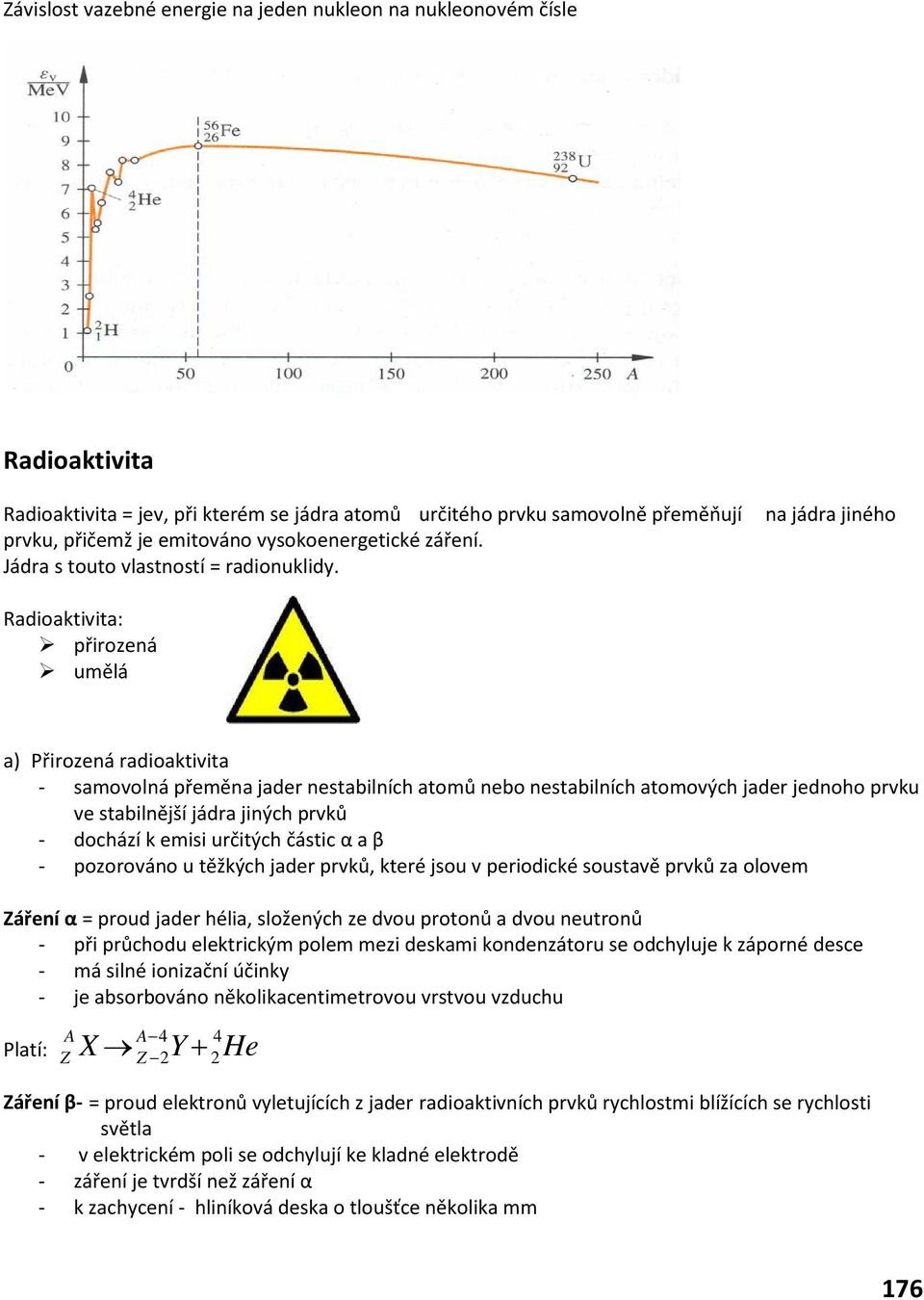 na jádra jiného Radioaktivita: přirozená umělá a) Přirozená radioaktivita - samovolná přeměna jader nestabilních atomů nebo nestabilních atomových jader jednoho prvku ve stabilnější jádra jiných