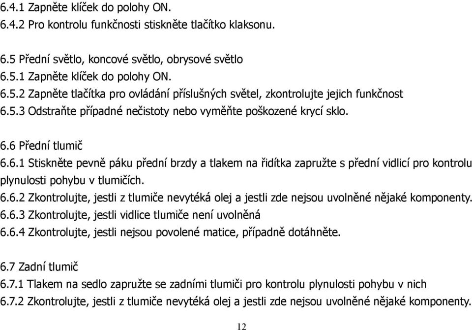 6.6.2 Zkontrolujte, jestli z tlumiče nevytéká olej a jestli zde nejsou uvolněné nějaké komponenty. 6.6.3 Zkontrolujte, jestli vidlice tlumiče není uvolněná 6.6.4 Zkontrolujte, jestli nejsou povolené matice, případně dotáhněte.