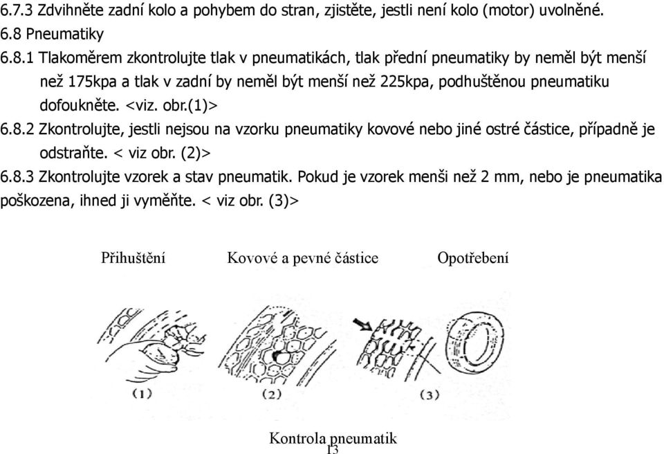 1 Tlakoměrem zkontrolujte tlak v pneumatikách, tlak přední pneumatiky by neměl být menší než 175kpa a tlak v zadní by neměl být menší než 225kpa, podhuštěnou