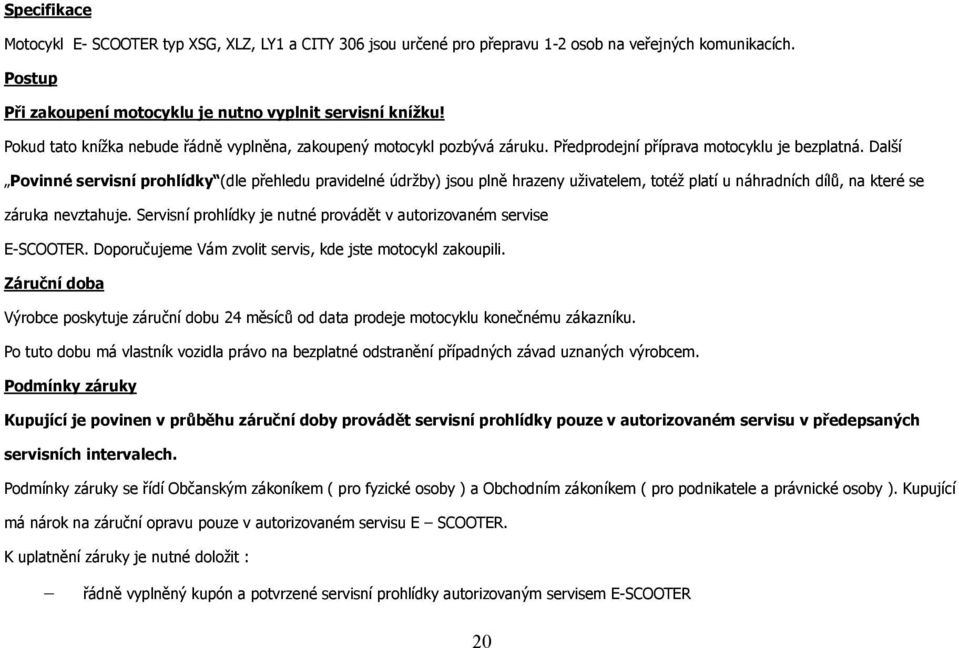 Další Povinné servisní prohlídky (dle přehledu pravidelné údržby) jsou plně hrazeny uživatelem, totéž platí u náhradních dílů, na které se záruka nevztahuje.