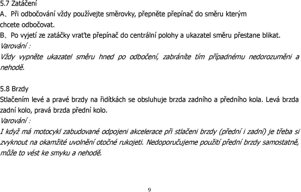 Varování: Vždy vypněte ukazatel směru hned po odbočení, zabráníte tím případnému nedorozuměni a nehodě. 5.
