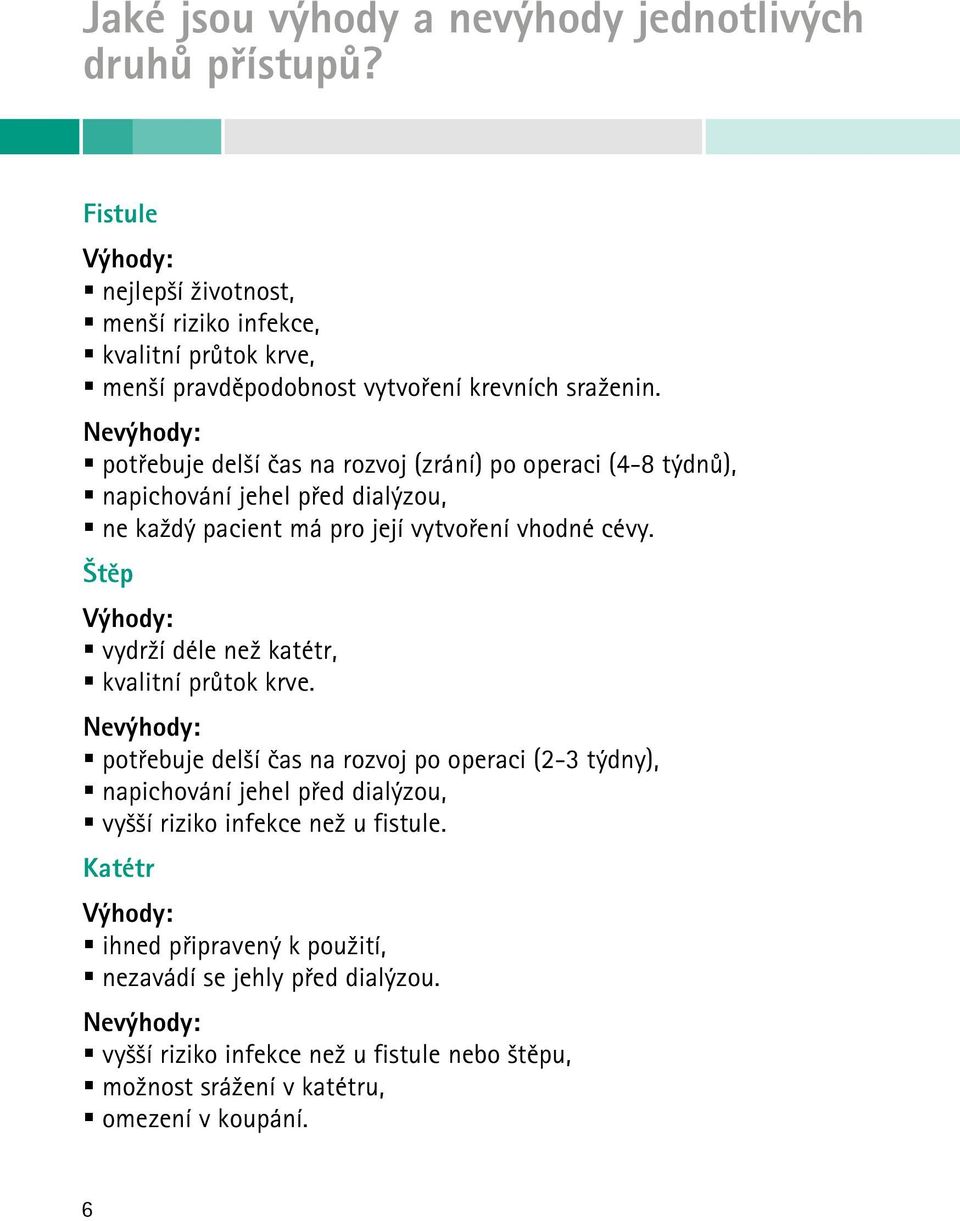 Nevýhody: potřebuje delší čas na rozvoj (zrání) po operaci (4-8 týdnů), napichování jehel před dialýzou, ne každý pacient má pro její vytvoření vhodné cévy.